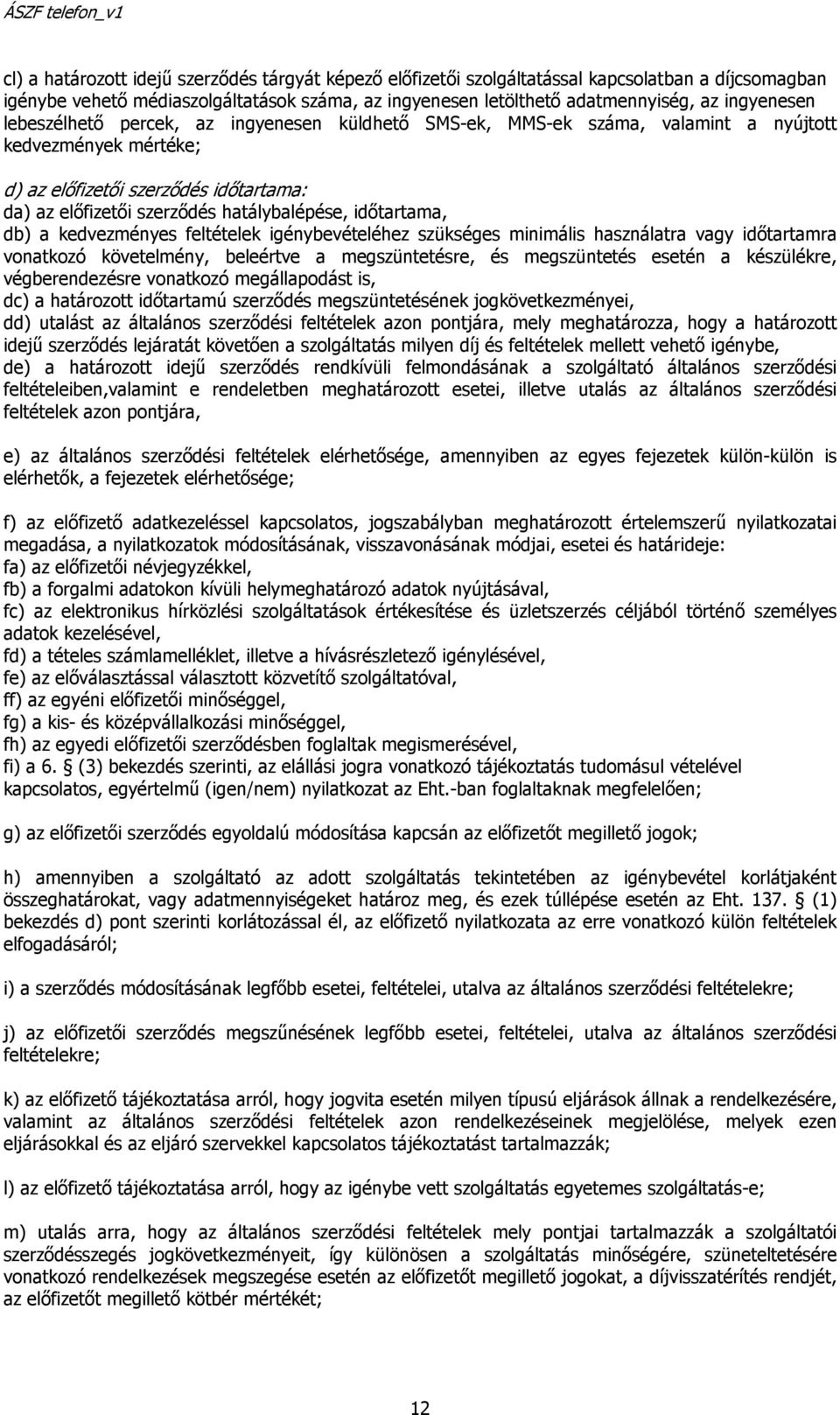 időtartama, db) a kedvezményes feltételek igénybevételéhez szükséges minimális használatra vagy időtartamra vonatkozó követelmény, beleértve a megszüntetésre, és megszüntetés esetén a készülékre,