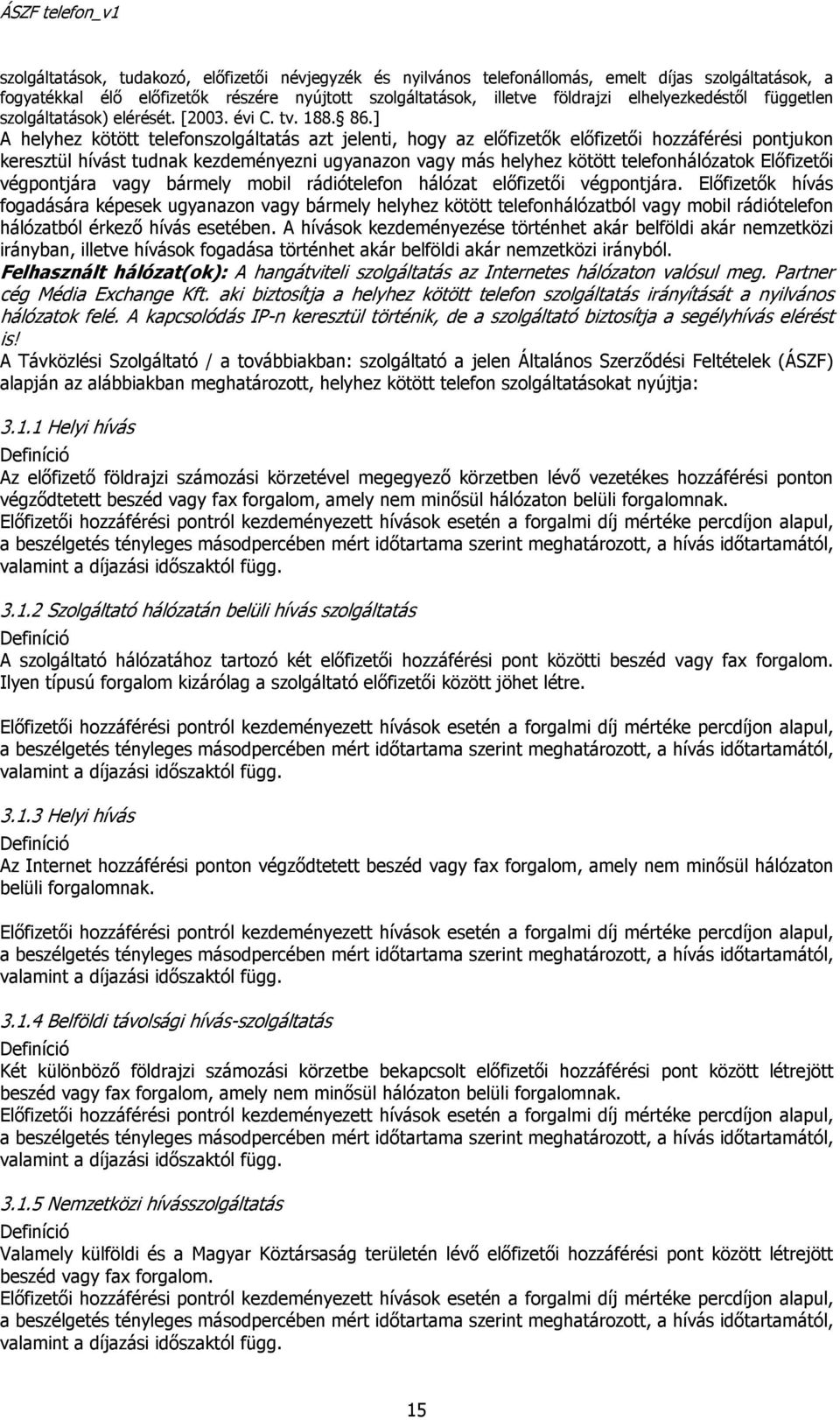 ] A helyhez kötött telefonszolgáltatás azt jelenti, hogy az előfizetők előfizetői hozzáférési pontjukon keresztül hívást tudnak kezdeményezni ugyanazon vagy más helyhez kötött telefonhálózatok