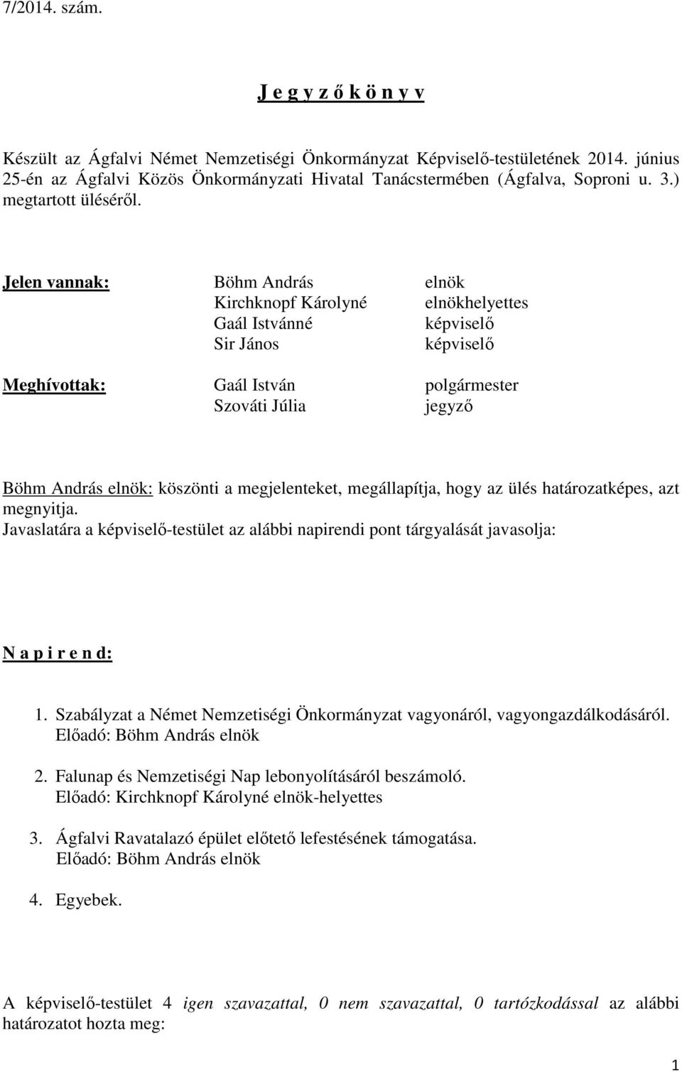 Jelen vannak: Böhm András elnök Kirchknopf Károlyné elnökhelyettes Gaál Istvánné képviselő Sir János képviselő Meghívottak: Gaál István polgármester Szováti Júlia jegyző Böhm András elnök: köszönti a