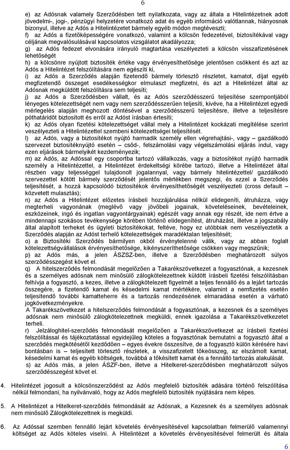 kapcsolatos vizsgálatot akadályozza; g) az Adós fedezet elvonására irányuló magtartása veszélyezteti a kölcsön visszafizetésének lehetőségét h) a kölcsönre nyújtott biztosíték értéke vagy