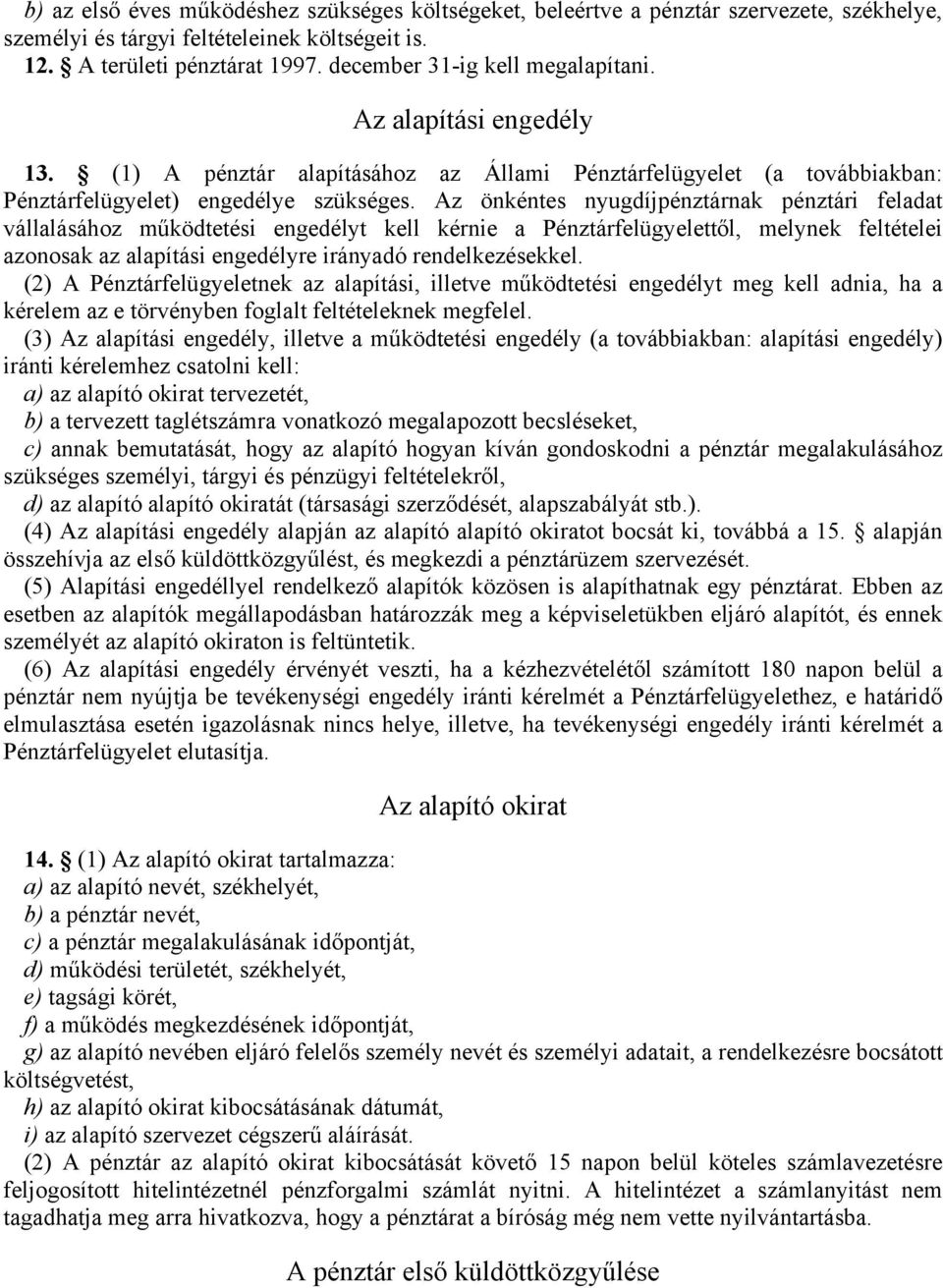 Az önkéntes nyugdíjpénztárnak pénztári feladat vállalásához működtetési engedélyt kell kérnie a Pénztárfelügyelettől, melynek feltételei azonosak az alapítási engedélyre irányadó rendelkezésekkel.