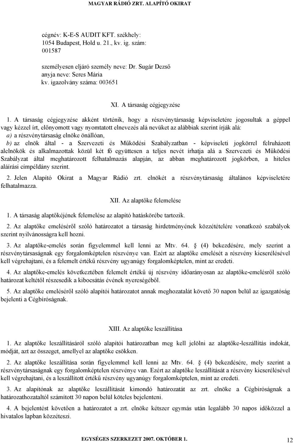 A társaság cégjegyzése akként történik, hogy a részvénytársaság képviseletére jogosultak a géppel vagy kézzel írt, előnyomott vagy nyomtatott elnevezés alá nevüket az alábbiak szerint írják alá: a) a
