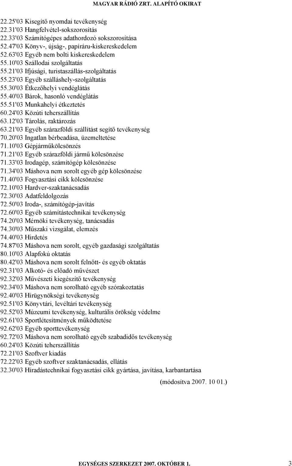 40'03 Bárok, hasonló vendéglátás 55.51'03 Munkahelyi étkeztetés 60.24'03 Közúti teherszállítás 63.12'03 Tárolás, raktározás 63.21'03 Egyéb szárazföldi szállítást segítő tevékenység 70.
