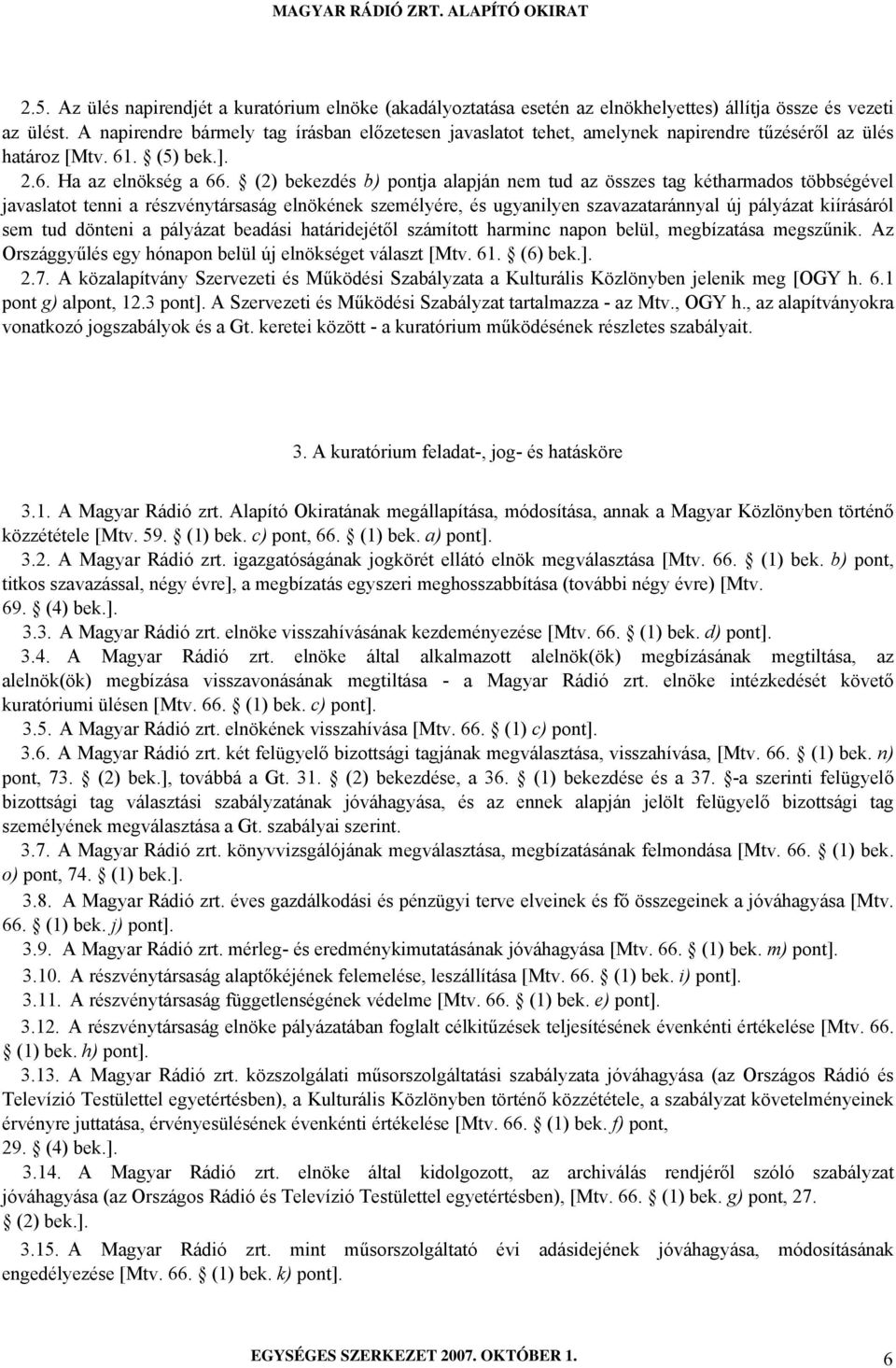 (2) bekezdés b) pontja alapján nem tud az összes tag kétharmados többségével javaslatot tenni a részvénytársaság elnökének személyére, és ugyanilyen szavazataránnyal új pályázat kiírásáról sem tud