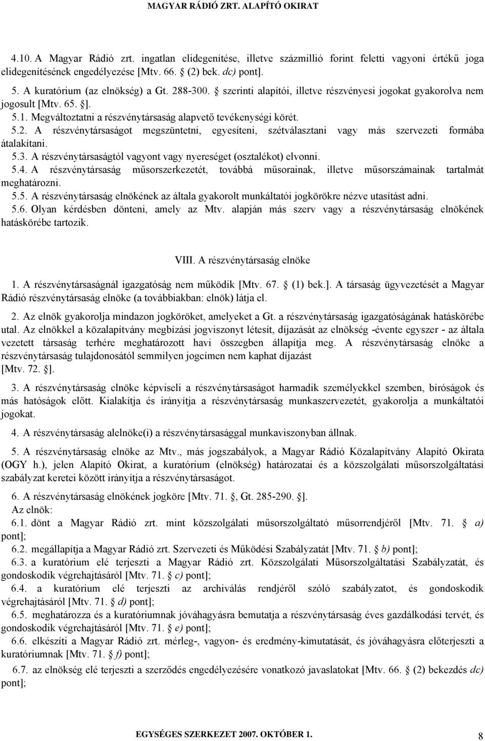 5.3. A részvénytársaságtól vagyont vagy nyereséget (osztalékot) elvonni. 5.4. A részvénytársaság műsorszerkezetét, továbbá műsorainak, illetve műsorszámainak tartalmát meghatározni. 5.5. A részvénytársaság elnökének az általa gyakorolt munkáltatói jogkörökre nézve utasítást adni.