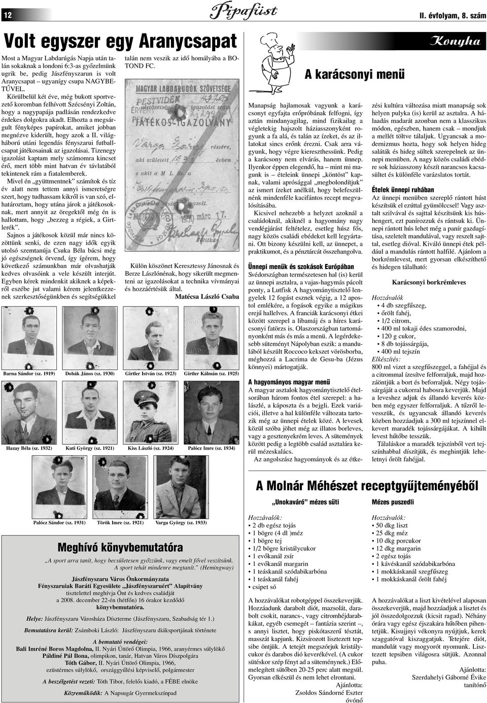 Körülbelül két éve, még bukott sportvezetô koromban felhívott Szécsényi Zoltán, hogy a nagypapája padlásán rendezkedve érdekes dolgokra akadt.