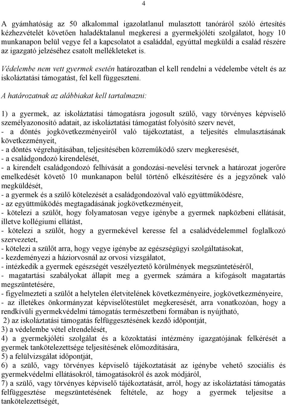 Védelembe nem vett gyermek esetén határozatban el kell rendelni a védelembe vételt és az iskoláztatási támogatást, fel kell függeszteni.