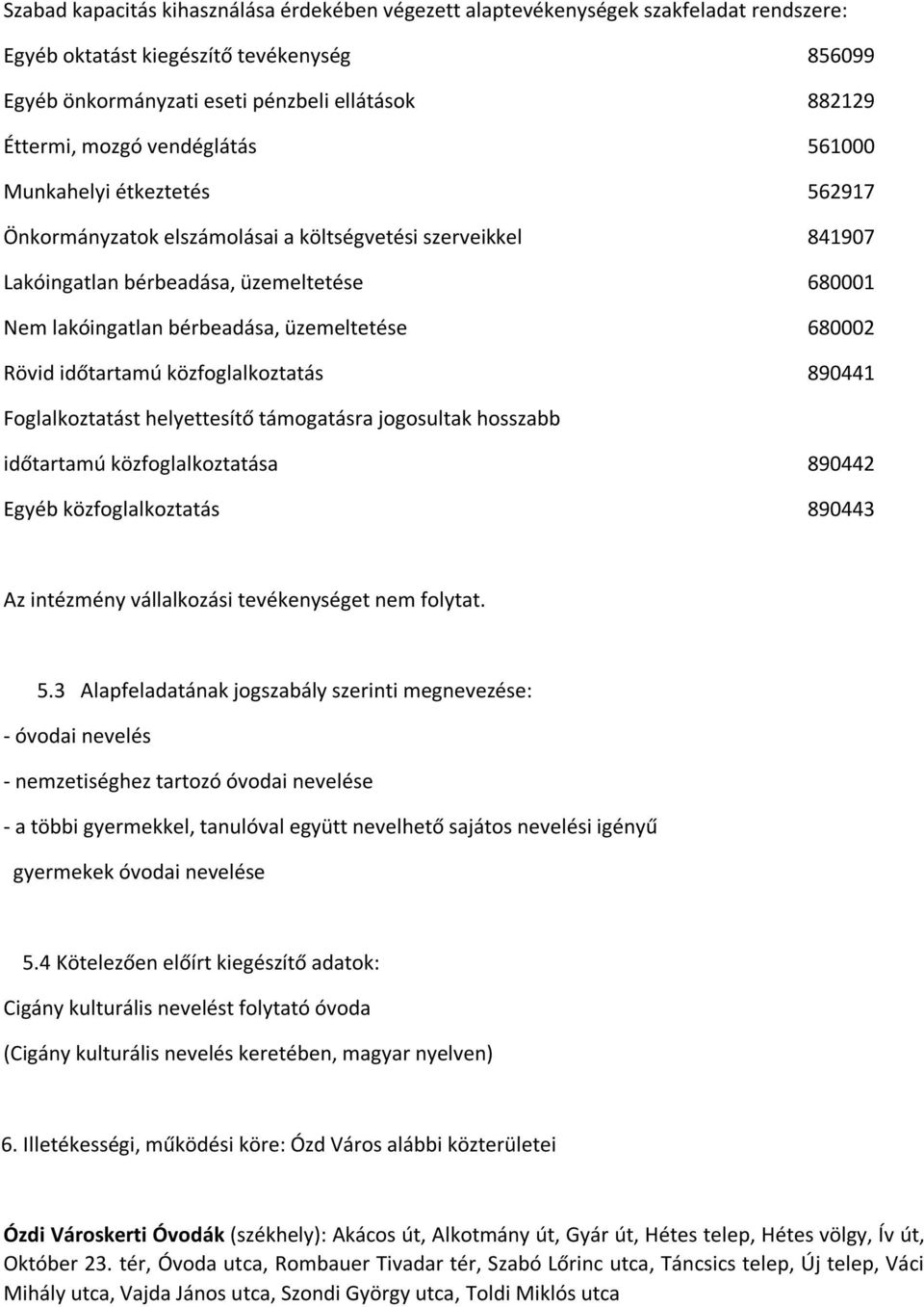 üzemeltetése 680002 Rövid időtartamú közfoglalkoztatás 890441 Foglalkoztatást helyettesítő támogatásra jogosultak hosszabb időtartamú közfoglalkoztatása 890442 Egyéb közfoglalkoztatás 890443 Az