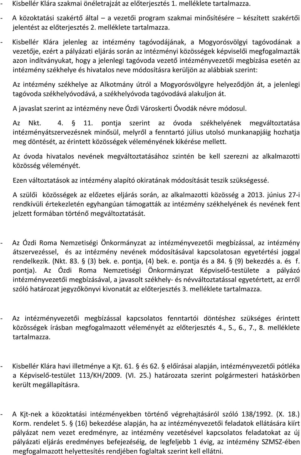 - Kisbellér Klára jelenleg az intézmény tagóvodájának, a Mogyorósvölgyi tagóvodának a vezetője, ezért a pályázati eljárás során az intézményi közösségek képviselői megfogalmazták azon indítványukat,