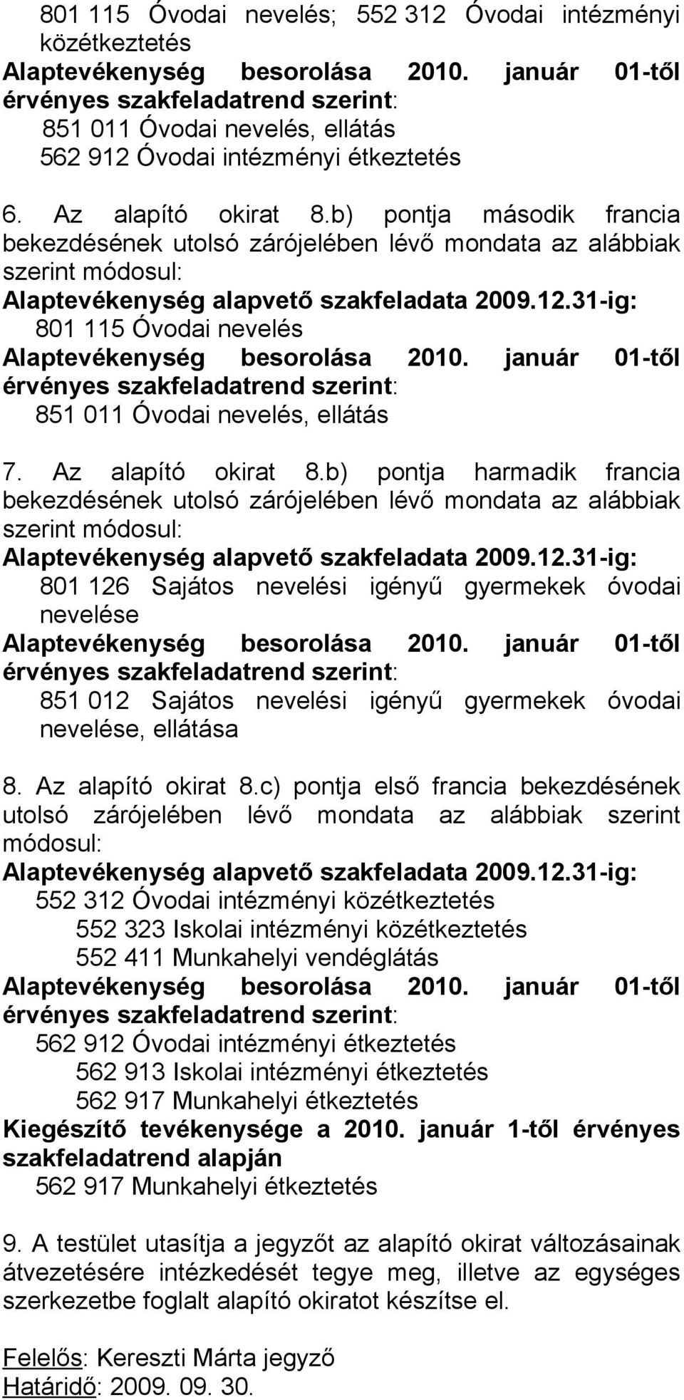 b) pontja harmadik francia bekezdésének utolsó zárójelében lévő mondata az alábbiak szerint módosul: 801 126 Sajátos nevelési igényű gyermekek óvodai nevelése 851 012 Sajátos nevelési igényű