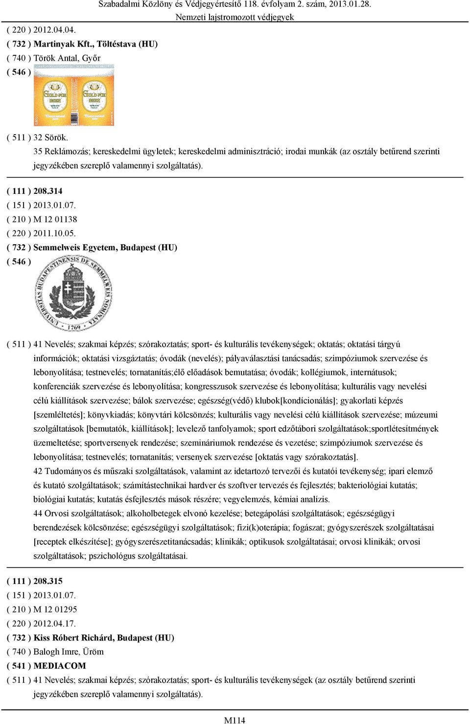 ( 732 ) Semmelweis Egyetem, Budapest (HU) ( 511 ) 41 Nevelés; szakmai képzés; szórakoztatás; sport- és kulturális tevékenységek; oktatás; oktatási tárgyú információk; oktatási vizsgáztatás; óvodák