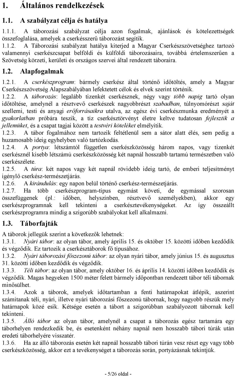 A Táborozási szabályzat hatálya kiterjed a Magyar Cserkészszövetséghez tartozó valamennyi cserkészcsapat belföldi és külföldi táborozásaira, továbbá értelemszerően a Szövetség körzeti, kerületi és