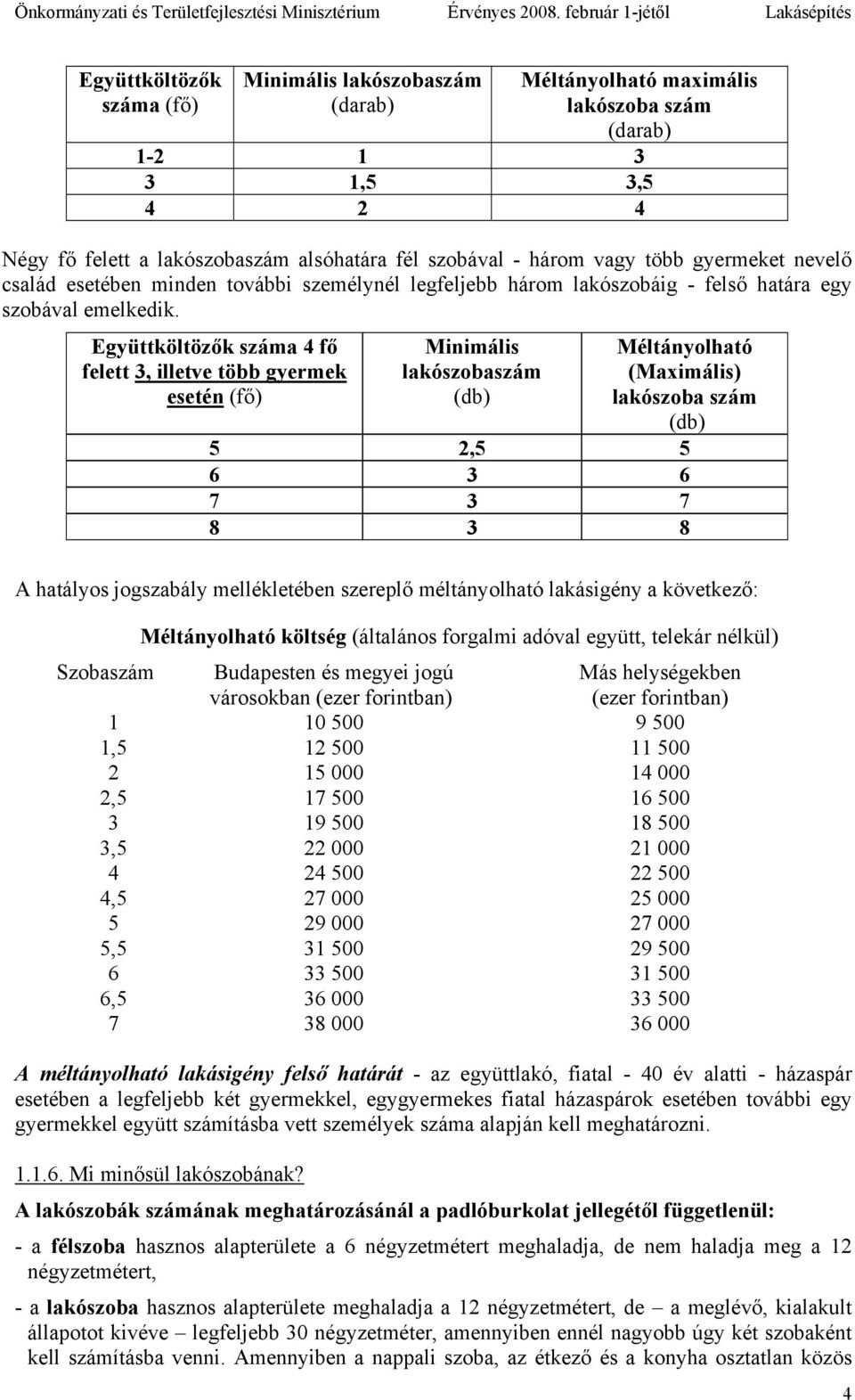 Együttköltözők száma 4 fő felett 3, illetve több gyermek esetén (fő) Minimális lakószobaszám (db) Méltányolható (Maximális) lakószoba szám (db) 5 2,5 5 6 3 6 7 3 7 8 3 8 A hatályos jogszabály