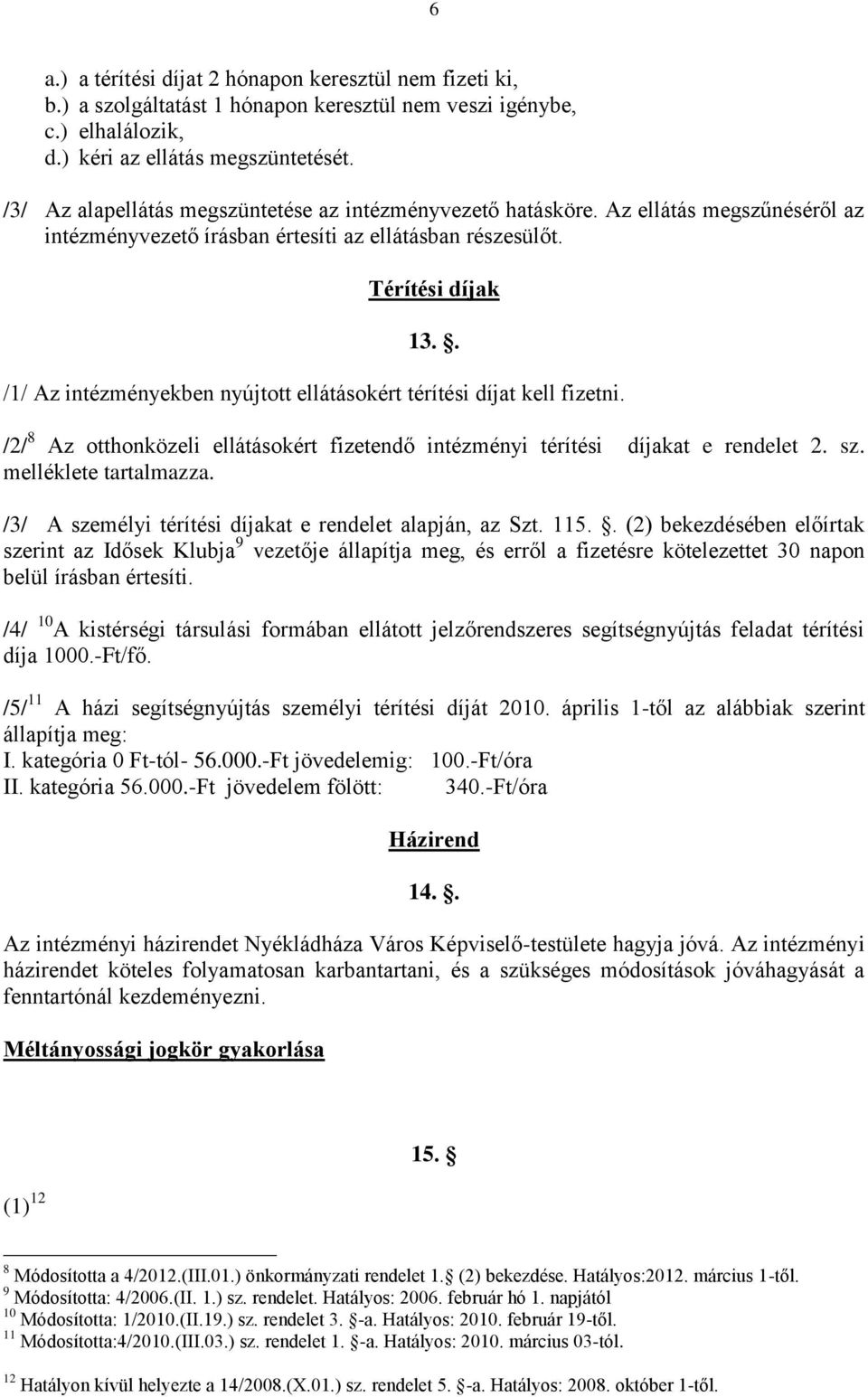 . /1/ Az intézményekben nyújtott ellátásokért térítési díjat kell fizetni. /2/ 8 Az otthonközeli ellátásokért fizetendő intézményi térítési díjakat e rendelet 2. sz. melléklete tartalmazza.