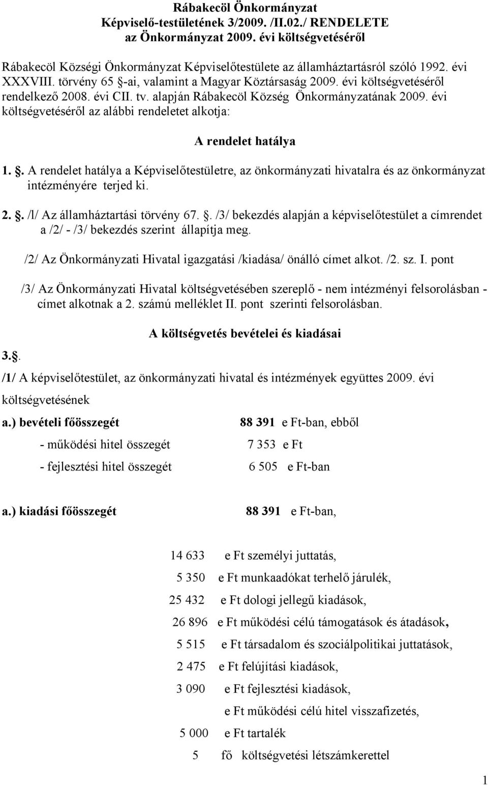 évi költségvetéséről az alái rendeletet alkotja: A rendelet hatálya 1.. A rendelet hatálya a Képviselőtestületre, az önkormányzati hivatalra és az önkormányzat intézményére terjed ki. 2.