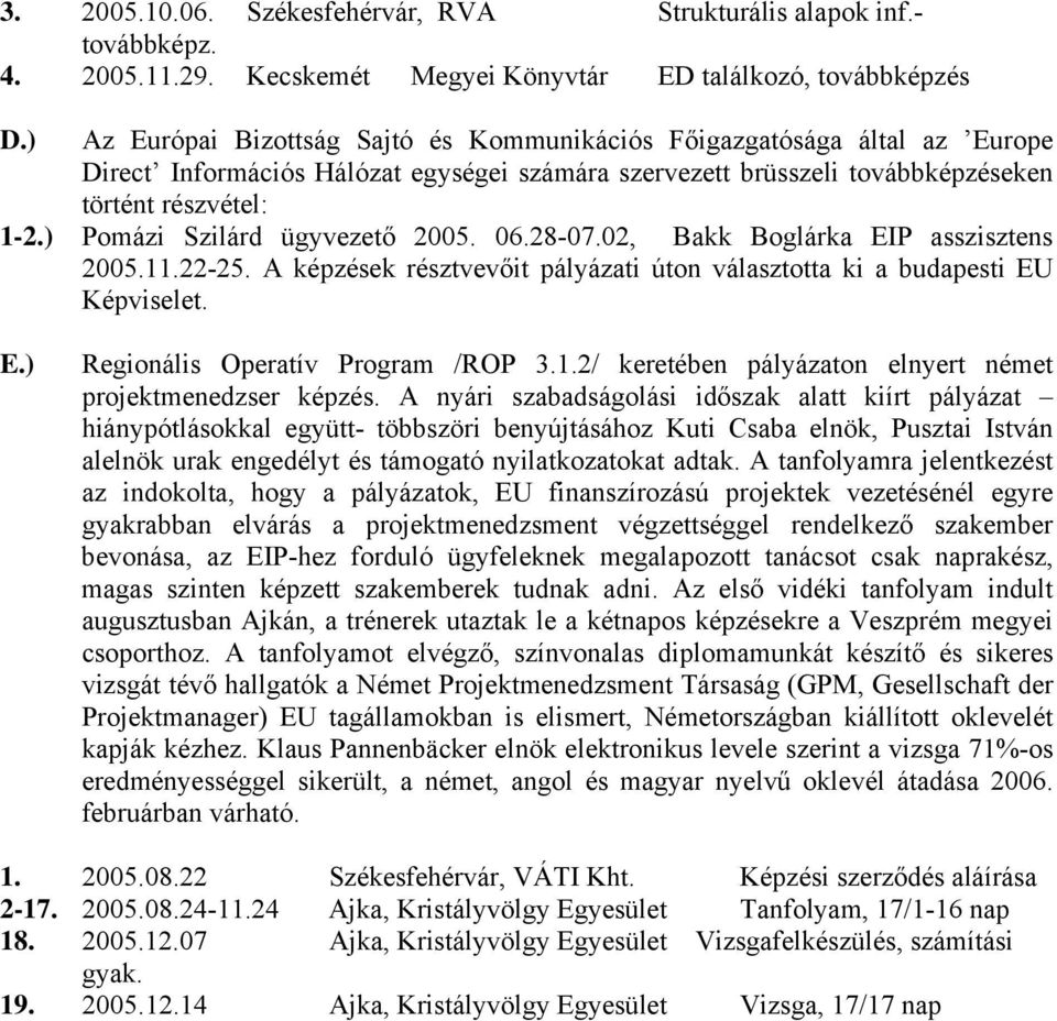 ) Pomázi Szilárd ügyvezető 2005. 06.2807.02, Bakk Boglárka EIP asszisztens 2005.11.2225. A képzések résztvevőit pályázati úton választotta ki a budapesti EU Képviselet. E.) Regionális Operatív Program /ROP 3.