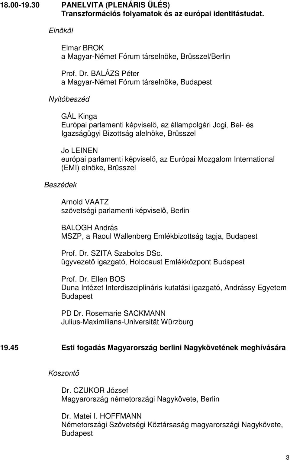 képviselő, az Európai Mozgalom International (EMI) elnöke, Brüsszel Beszédek Arnold VAATZ szövetségi parlamenti képviselő, Berlin BALOGH András MSZP, a Raoul Wallenberg Emlékbizottság tagja, Prof. Dr.