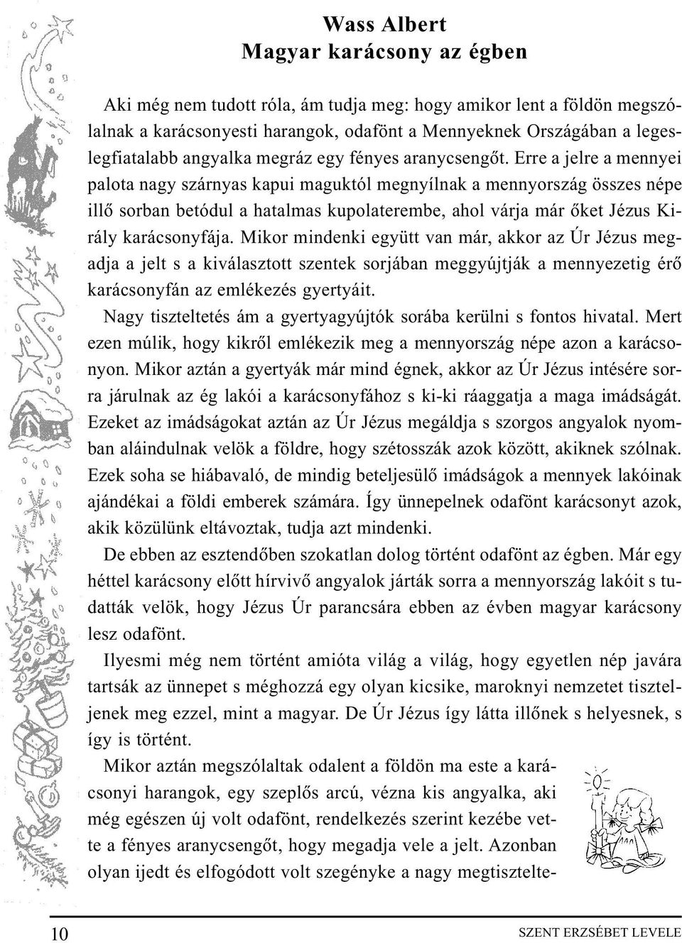 Erre a jelre a mennyei palota nagy szárnyas kapui maguktól megnyílnak a mennyország összes népe illõ sorban betódul a hatalmas kupolaterembe, ahol várja már õket Jézus Király karácsonyfája.