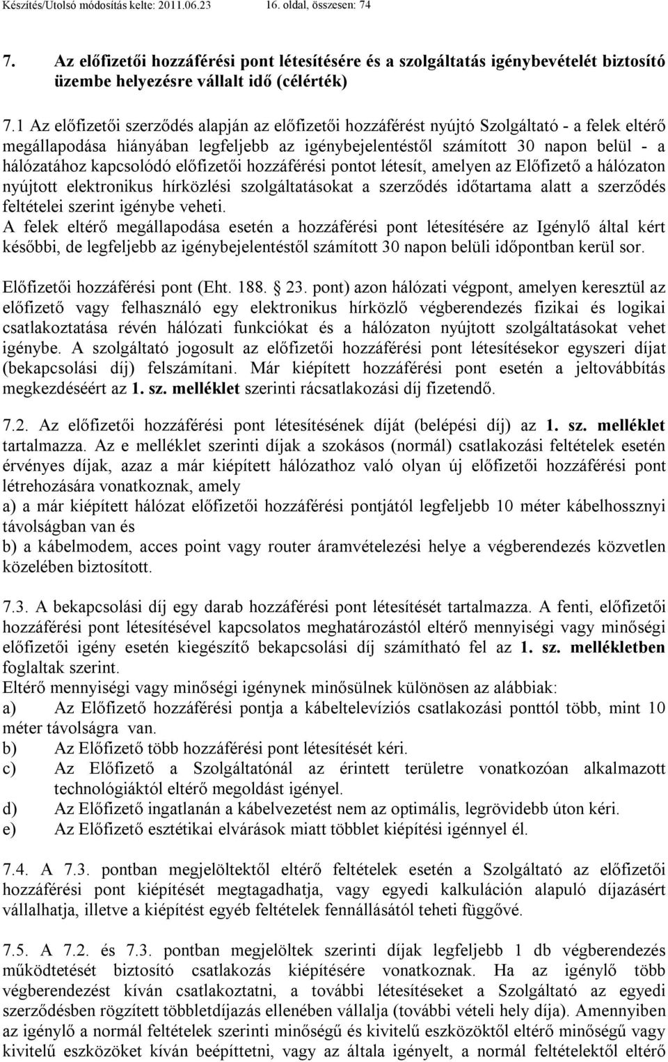 1 Az előfizetői szerződés alapján az előfizetői hozzáférést nyújtó Szolgáltató - a felek eltérő megállapodása hiányában legfeljebb az igénybejelentéstől számított 30 napon belül - a hálózatához