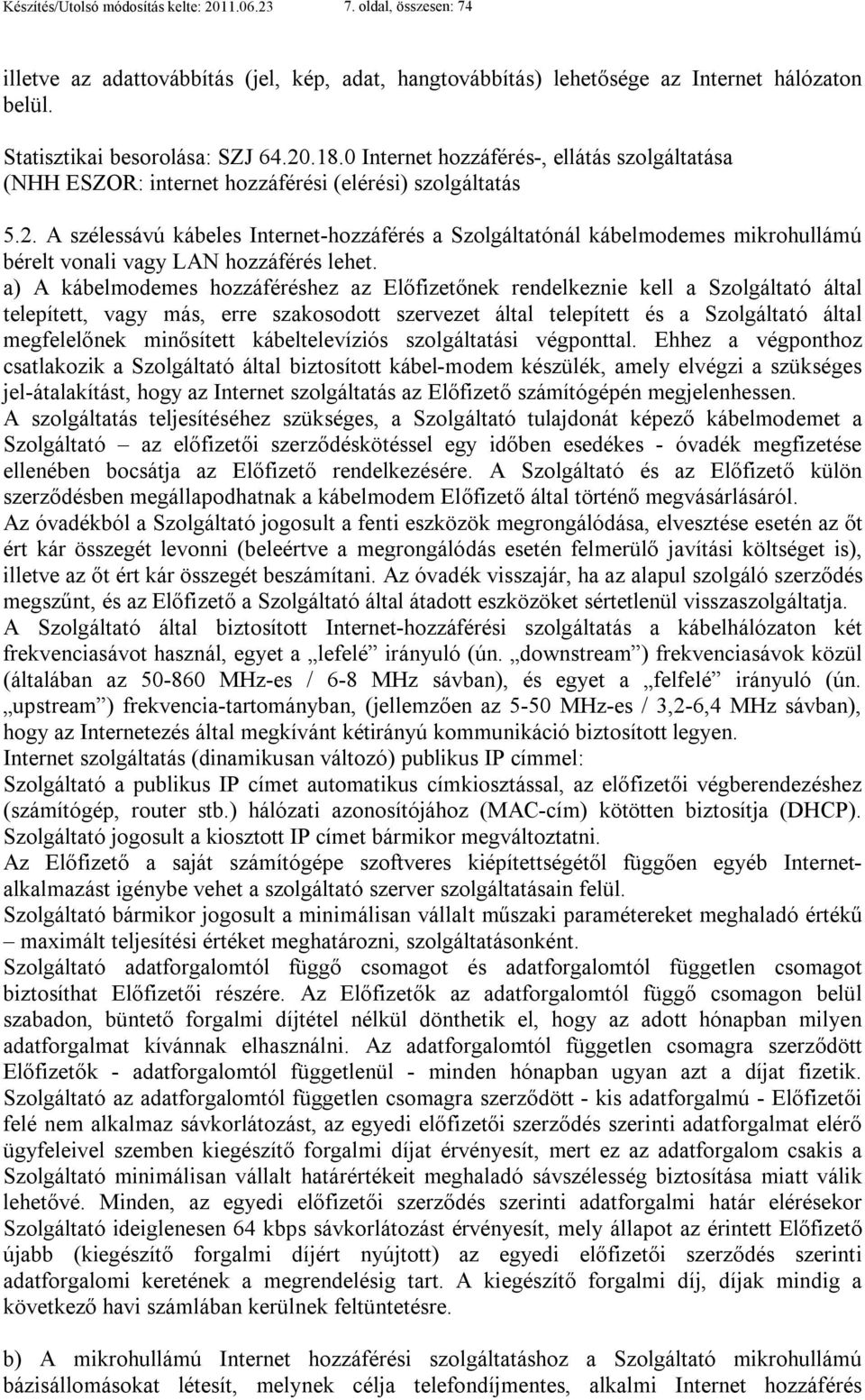 a) A kábelmodemes hozzáféréshez az Előfizetőnek rendelkeznie kell a Szolgáltató által telepített, vagy más, erre szakosodott szervezet által telepített és a Szolgáltató által megfelelőnek minősített