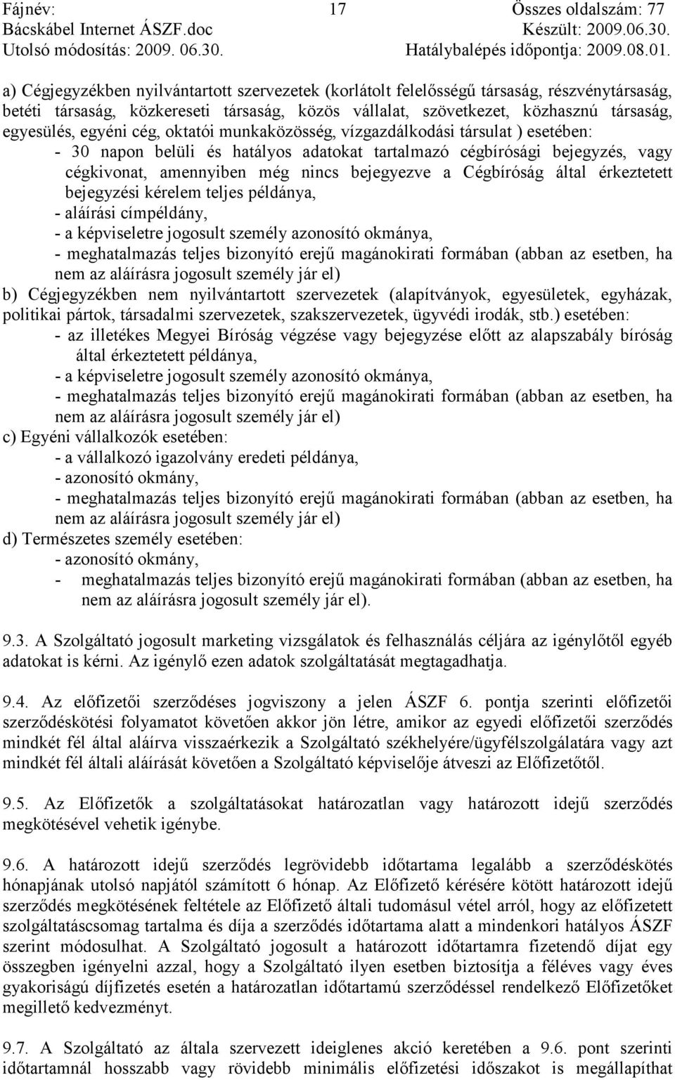 bejegyezve a Cégbíróság által érkeztetett bejegyzési kérelem teljes példánya, - aláírási címpéldány, - a képviseletre jogosult személy azonosító okmánya, - meghatalmazás teljes bizonyító erejő