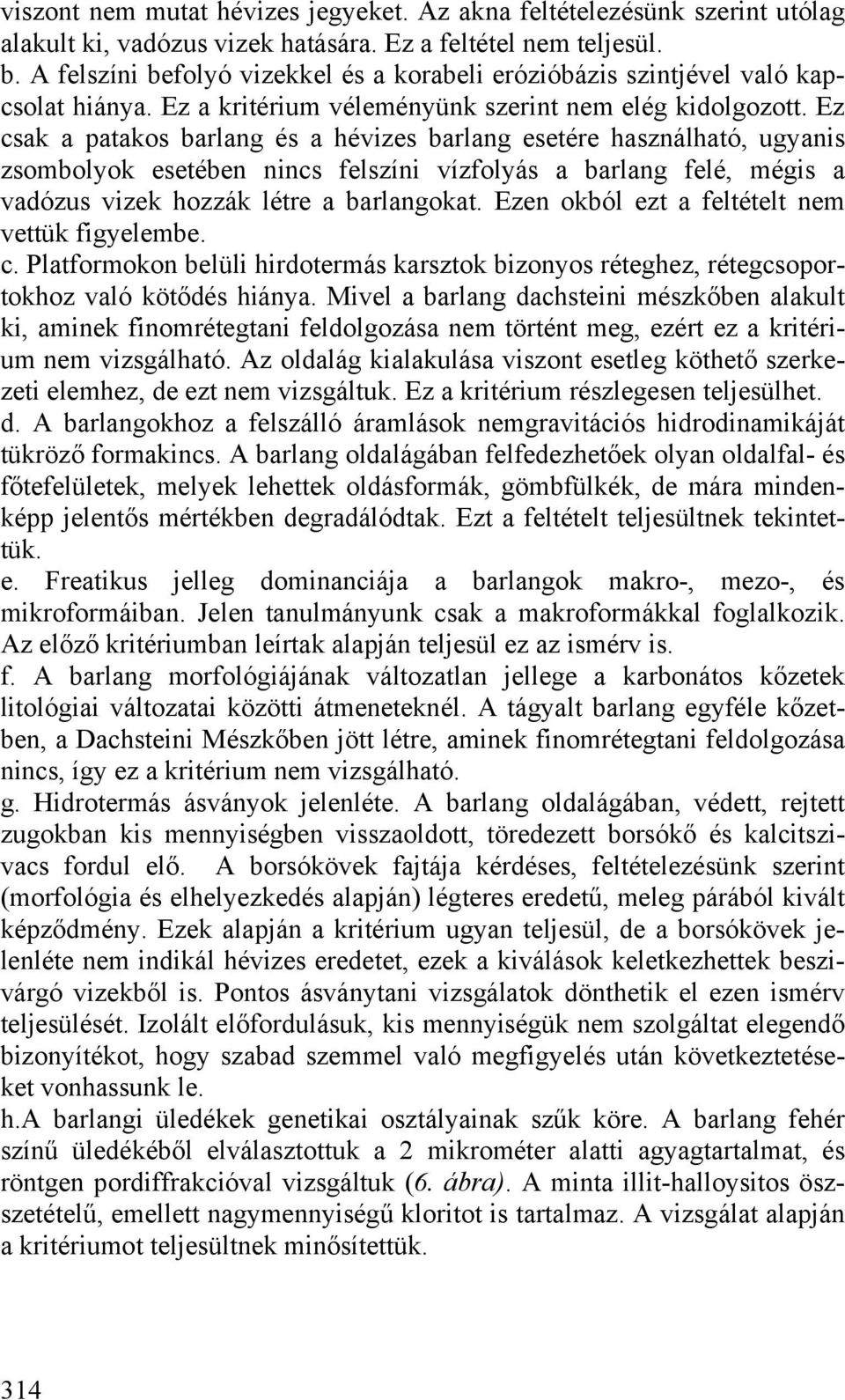Ez csak a patakos barlang és a hévizes barlang esetére használható, ugyanis zsombolyok esetében nincs felszíni vízfolyás a barlang felé, mégis a vadózus vizek hozzák létre a barlangokat.
