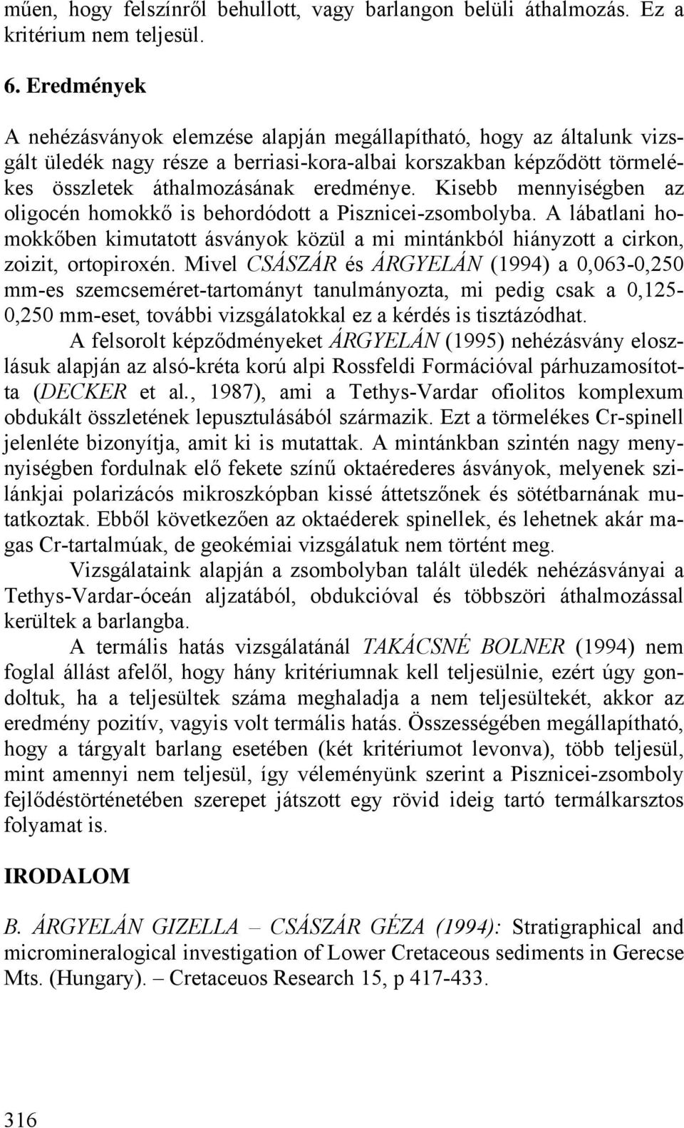 Kisebb mennyiségben az oligocén homokkő is behordódott a Pisznicei-zsombolyba. A lábatlani homokkőben kimutatott ásványok közül a mi mintánkból hiányzott a cirkon, zoizit, ortopiroxén.