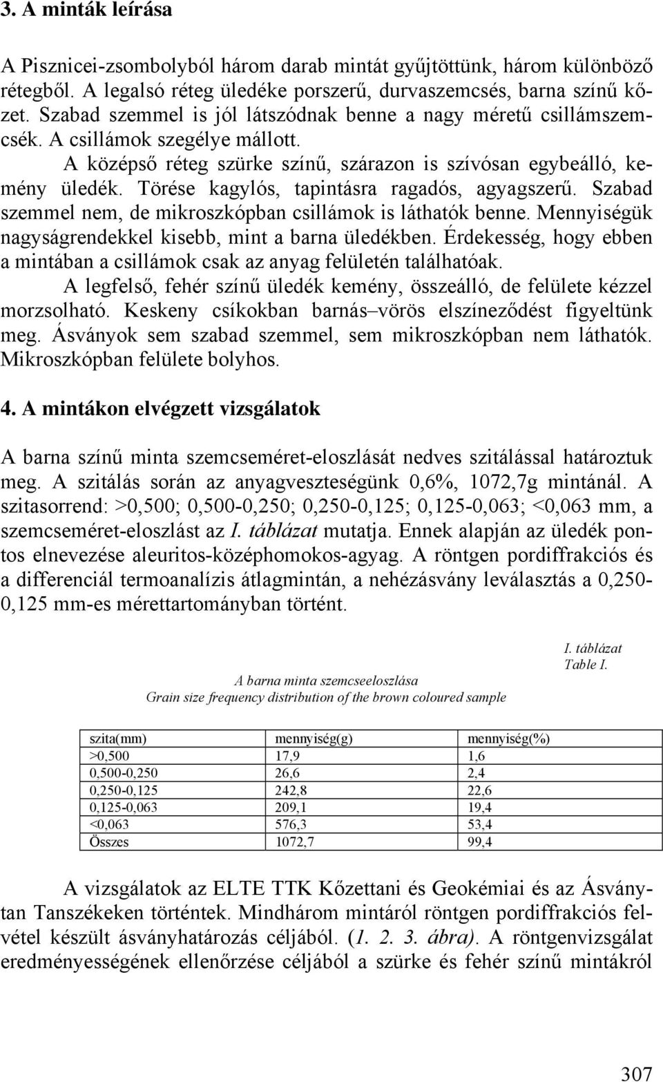 Törése kagylós, tapintásra ragadós, agyagszerű. Szabad szemmel nem, de mikroszkópban csillámok is láthatók benne. Mennyiségük nagyságrendekkel kisebb, mint a barna üledékben.