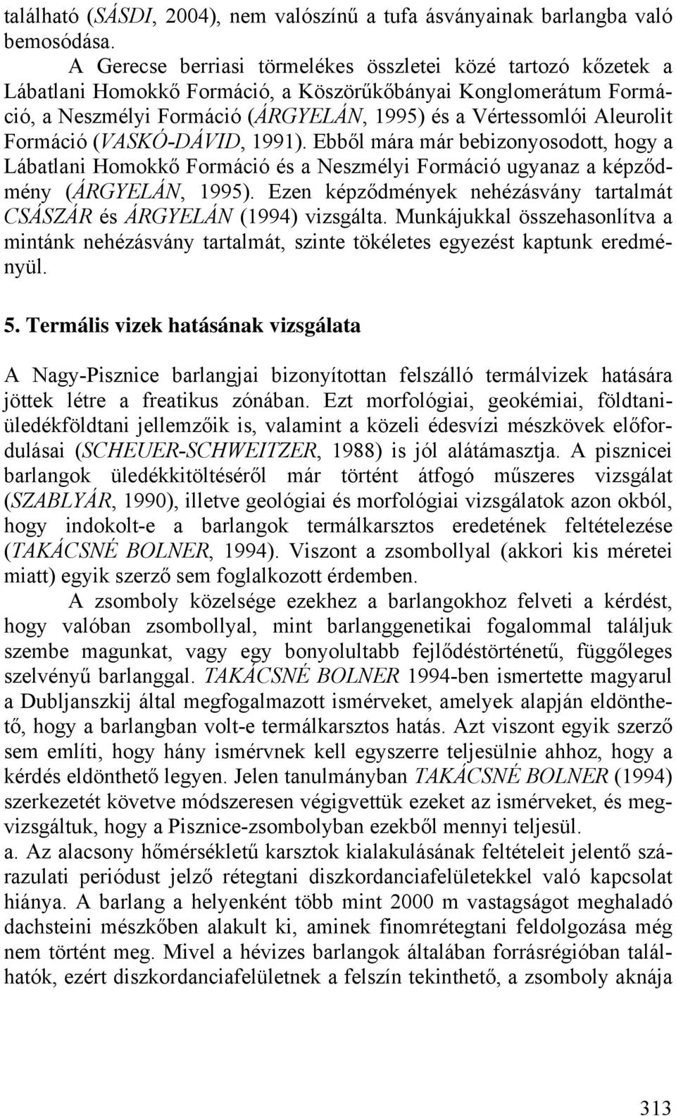 Formáció (VASKÓ-DÁVID, 1991). Ebből mára már bebizonyosodott, hogy a Lábatlani Homokkő Formáció és a Neszmélyi Formáció ugyanaz a képződmény (ÁRGYELÁN, 1995).