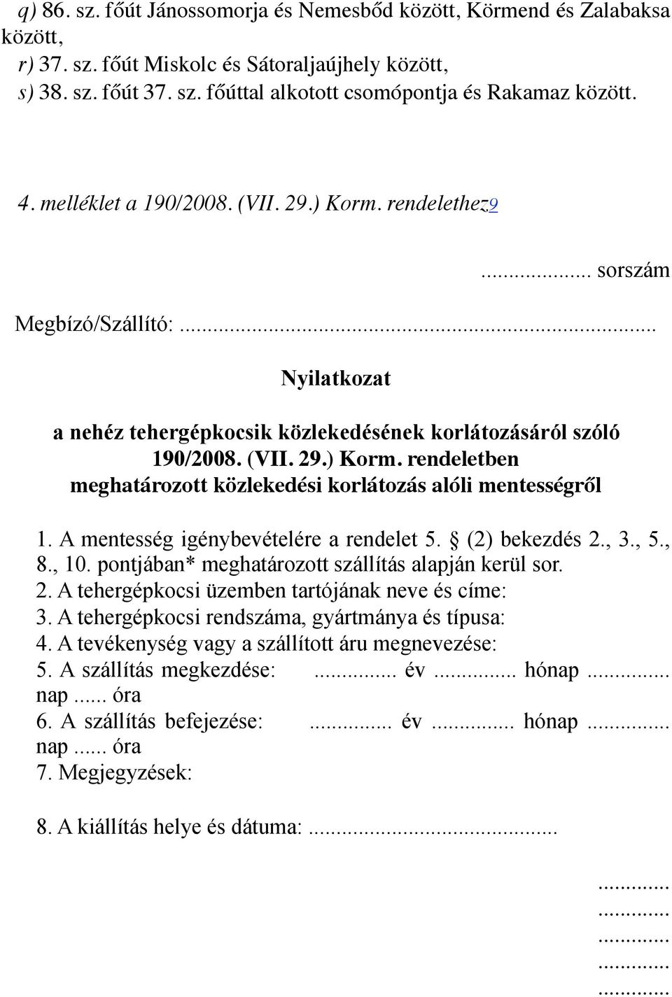 A mentesség igénybevételére a rendelet 5. (2) bekezdés 2., 3., 5., 8., 10. pontjában* meghatározott szállítás alapján kerül sor. 2. A tehergépkocsi üzemben tartójának neve és címe: 3.