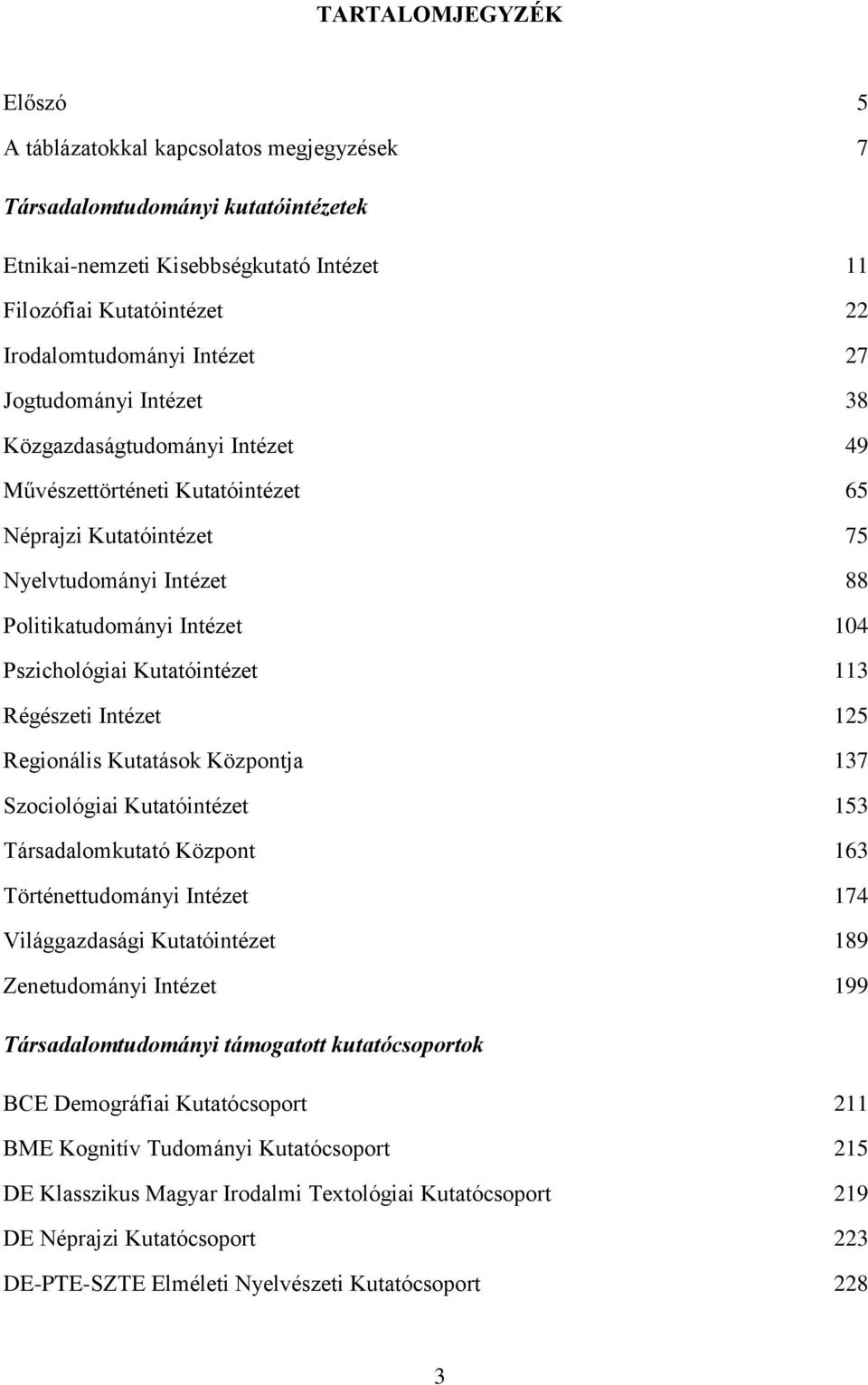 Kutatóintézet 113 Régészeti Intézet 125 Regionális Kutatások Központja 137 Szociológiai Kutatóintézet 153 Társadalomkutató Központ 163 Történettudományi Intézet 174 Világgazdasági Kutatóintézet 189
