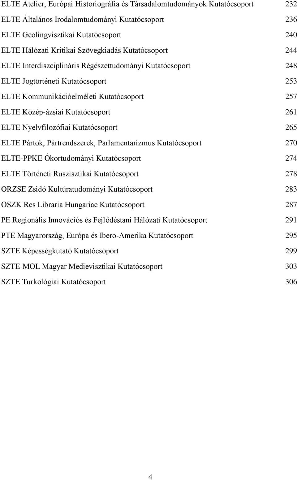 Kutatócsoport 261 ELTE Nyelvfilozófiai Kutatócsoport 265 ELTE Pártok, Pártrendszerek, Parlamentarizmus Kutatócsoport 270 ELTE-PPKE Ókortudományi Kutatócsoport 274 ELTE Történeti Ruszisztikai