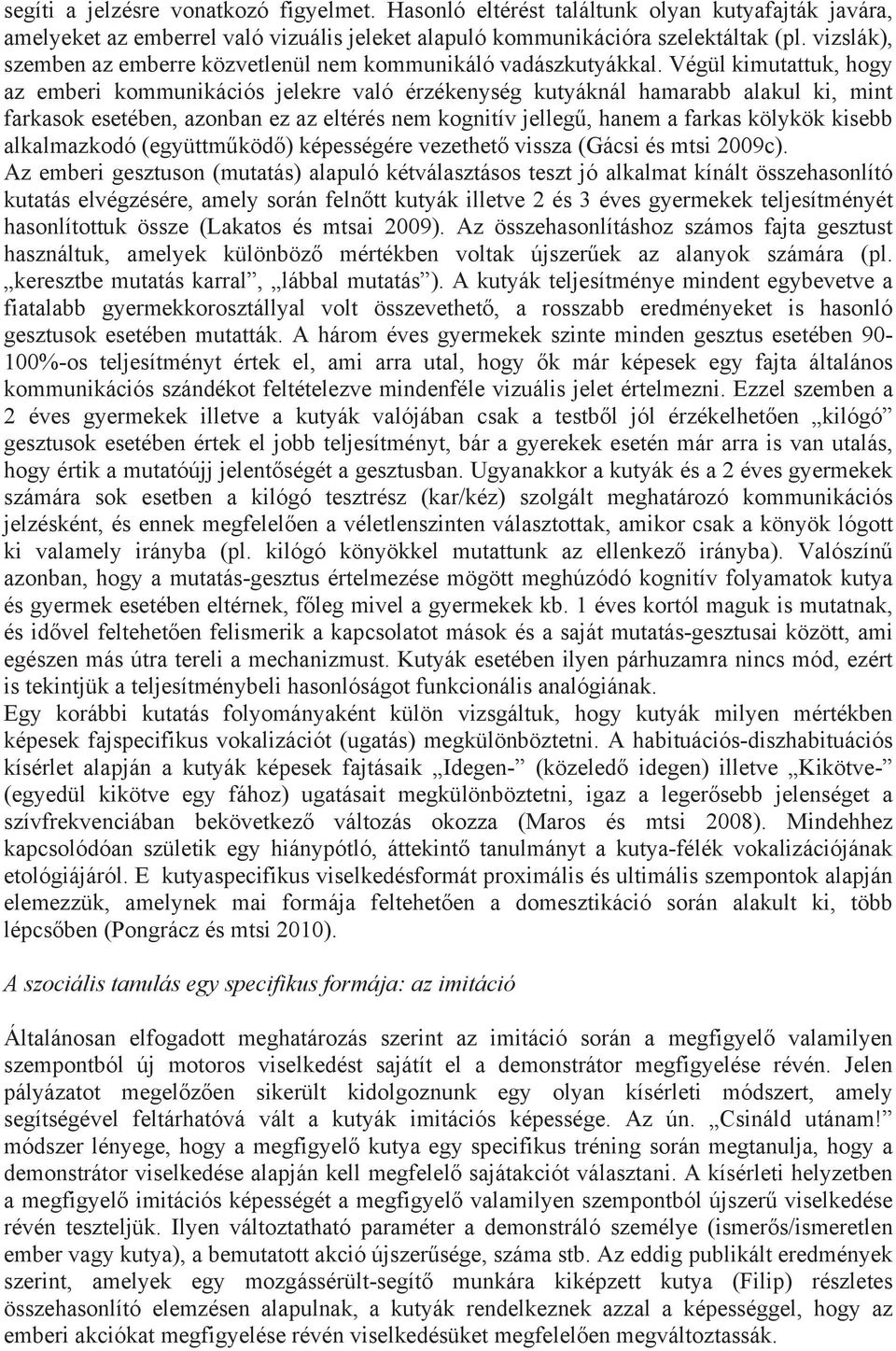 Végül kimutattuk, hogy az emberi kommunikációs jelekre való érzékenység kutyáknál hamarabb alakul ki, mint farkasok esetében, azonban ez az eltérés nem kognitív jelleg, hanem a farkas kölykök kisebb