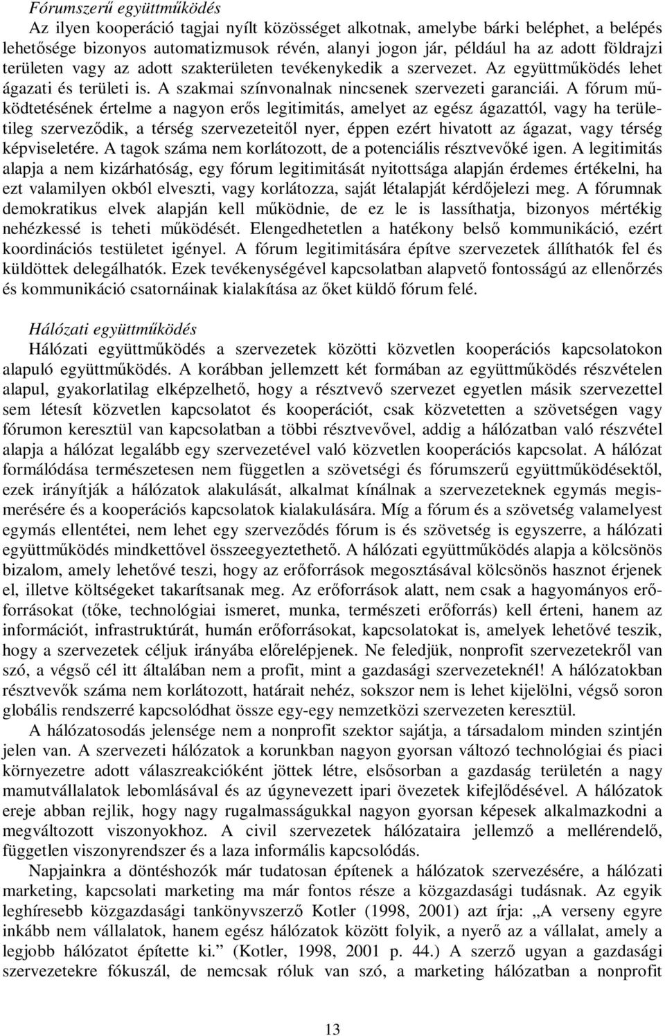 A fórum működtetésének értelme a nagyon erős legitimitás, amelyet az egész ágazattól, vagy ha területileg szerveződik, a térség szervezeteitől nyer, éppen ezért hivatott az ágazat, vagy térség