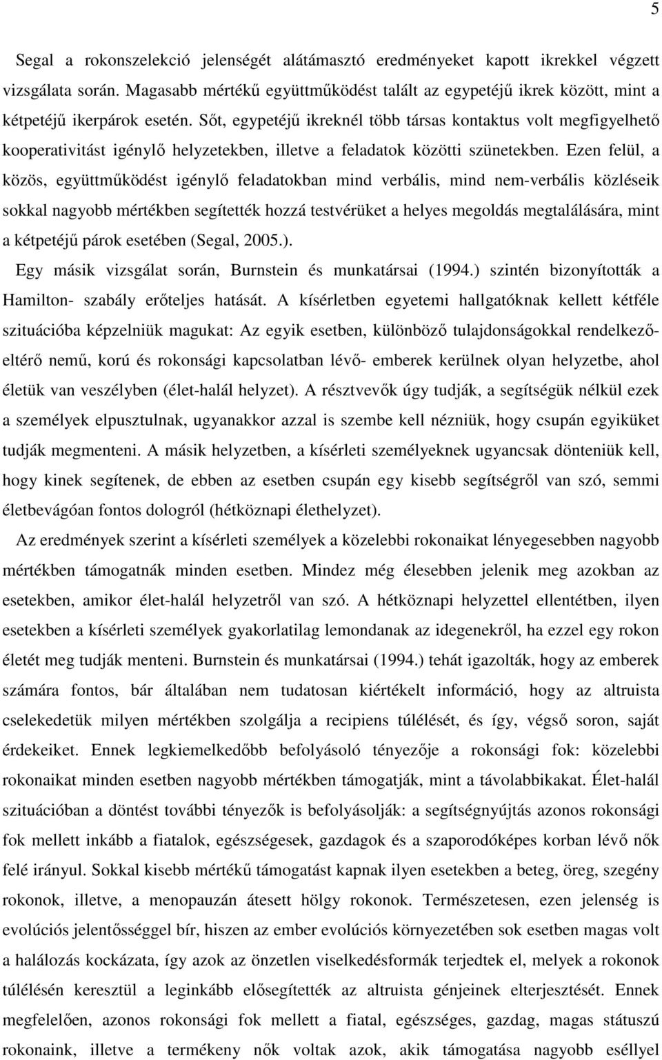 Sőt, egypetéjű ikreknél több társas kontaktus volt megfigyelhető kooperativitást igénylő helyzetekben, illetve a feladatok közötti szünetekben.