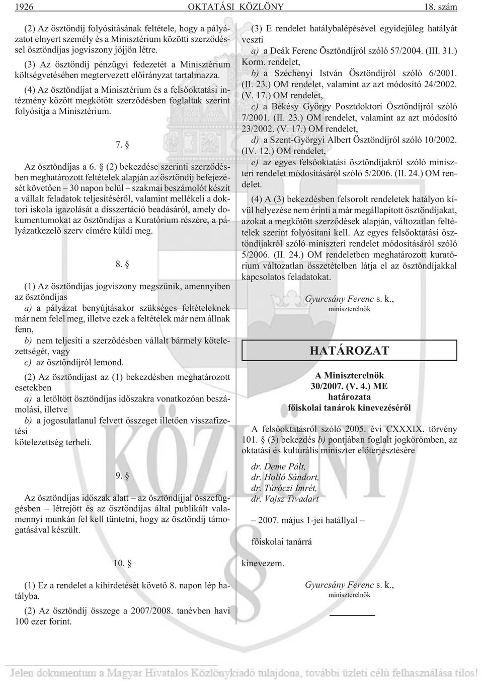 (4) Az ösztöndíjat a Minisztérium és a felsõoktatási intézmény között megkötött szerzõdésben foglaltak szerint folyósítja a Minisztérium. 7. Az ösztöndíjas a 6.