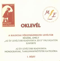 38 4.8.) Díjak, elismerések az elmúlt évekből AZ ÉV KUTATÓHELYE DÍJ 2011 Adományozó: Magyar Családtörténet-kutató Egyesület (MACSE) A díjazott: Kalocsai Főegyházmegyei Levéltár (KFL) Indoklás: a