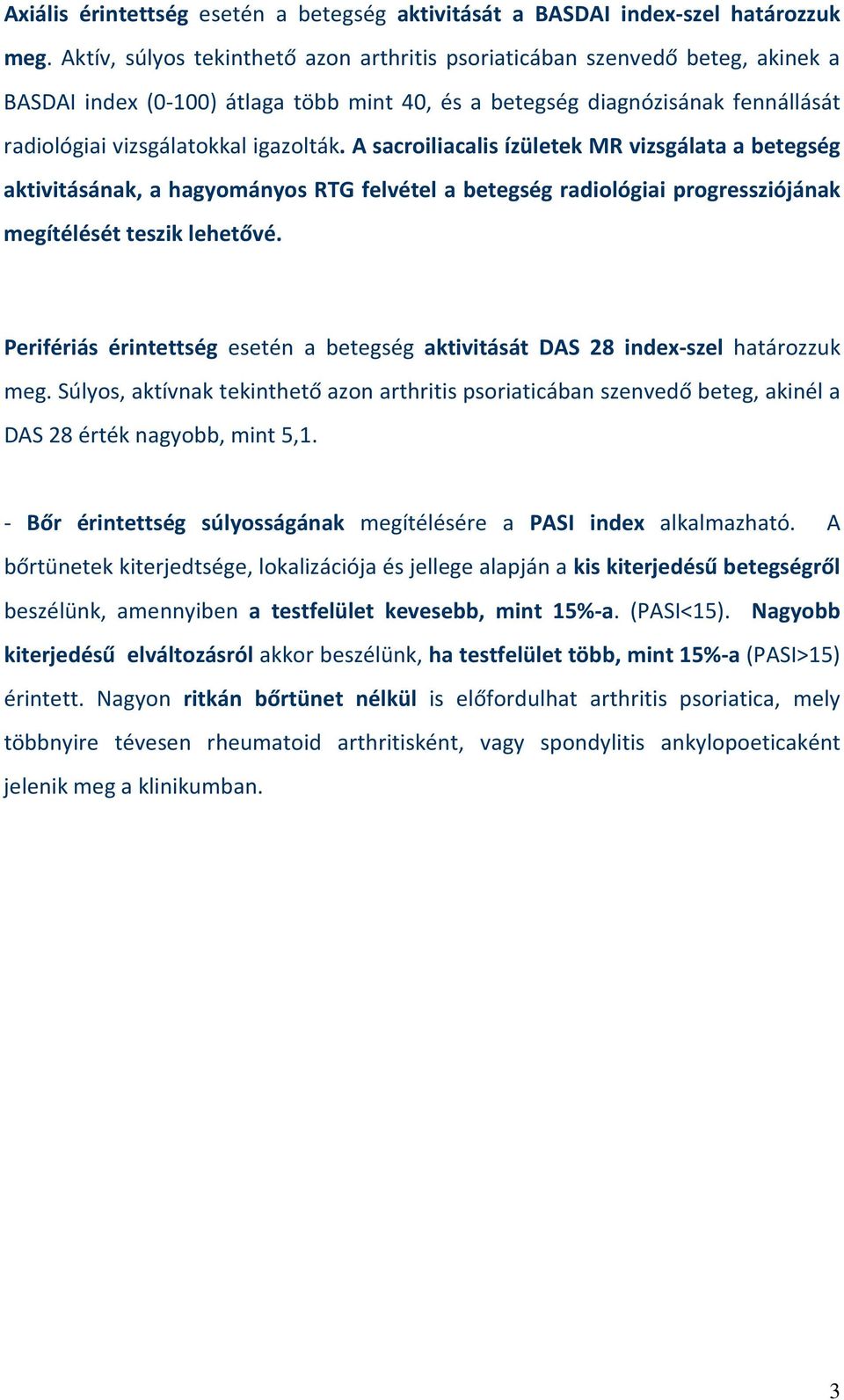 A sacroiliacalis ízületek MR vizsgálata a betegség aktivitásának, a hagyományos RTG felvétel a betegség radiológiai progressziójának megítélését teszik lehetővé.