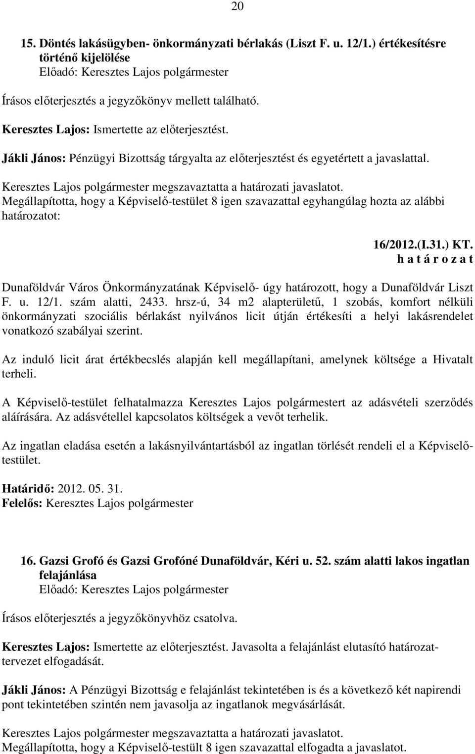 Megállapította, hogy a Képviselő-testület 8 igen szavazattal egyhangúlag hozta az alábbi határozatot: 16/2012.(I.31.) KT.
