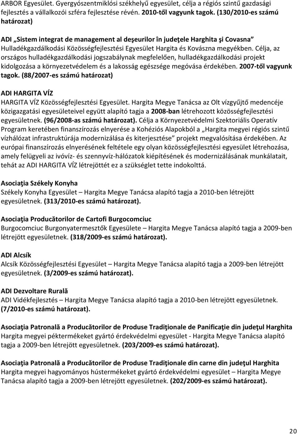 Célja, az országos hulladékgazdálkodási jogszabálynak megfelelően, hulladékgazdálkodási projekt kidolgozása a környezetvédelem és a lakosság egészsége megóvása érdekében. 2007-től vagyunk tagok.