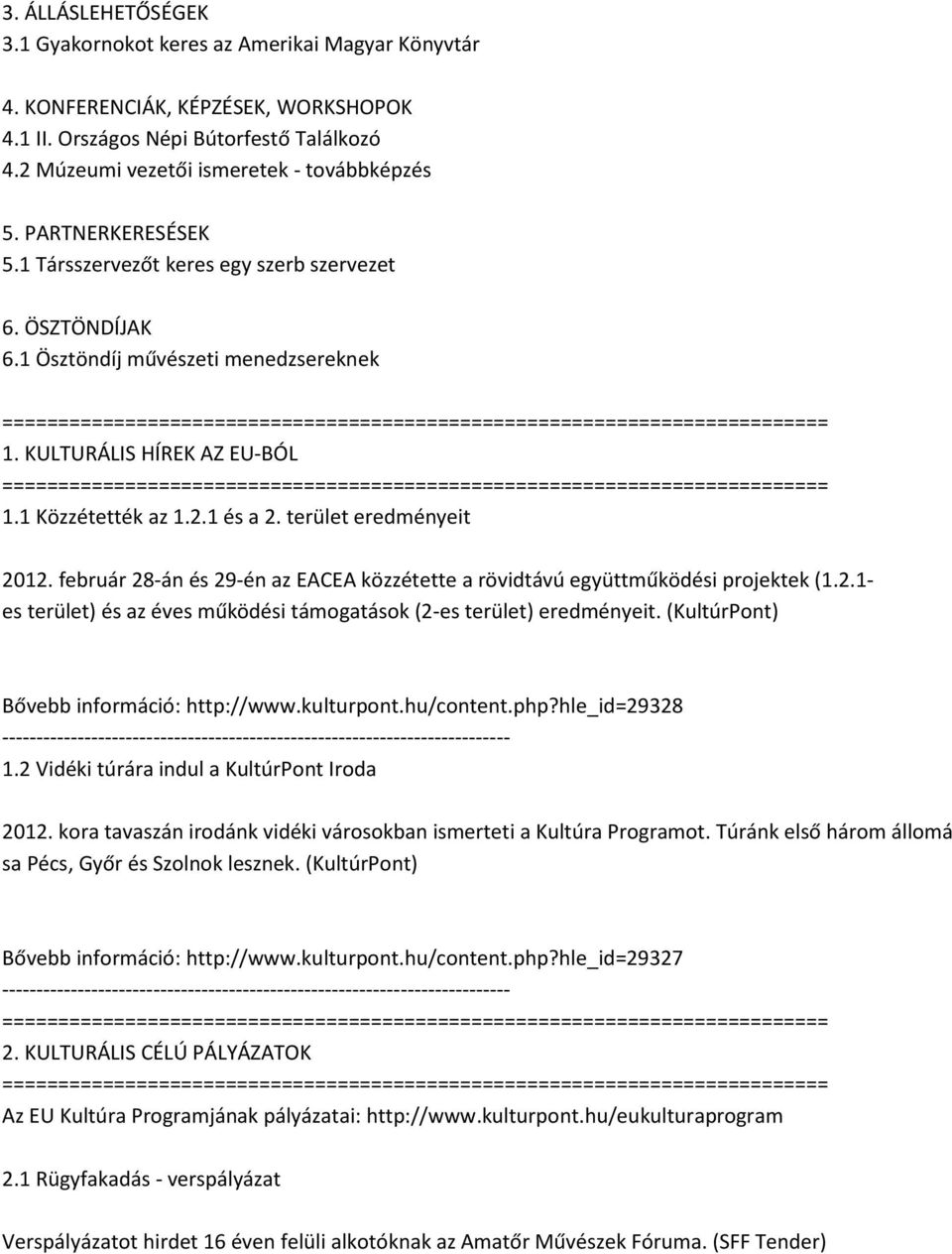 terület eredményeit 2012. február 28-án és 29-én az EACEA közzétette a rövidtávú együttműködési projektek (1.2.1- es terület) és az éves működési támogatások (2-es terület) eredményeit.