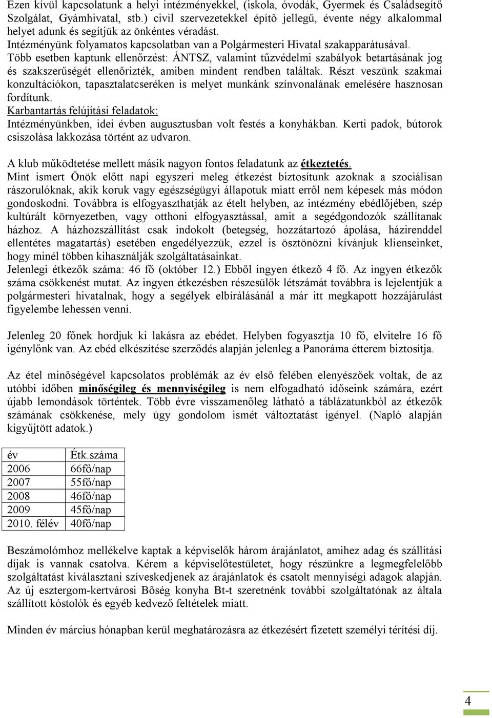 Több esetben kaptunk ellenőrzést: ÁNTSZ, valamint tűzvédelmi szabályok betartásának jog és szakszerűségét ellenőrizték, amiben mindent rendben találtak.