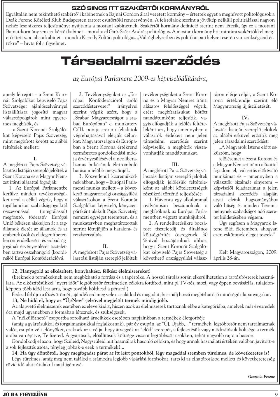Szakértõi kormány definíció szerint nem létezik, így ez a mostani Bajnai-kormány sem szakértõi kabinet mondta el Giró-Szász András politológus.