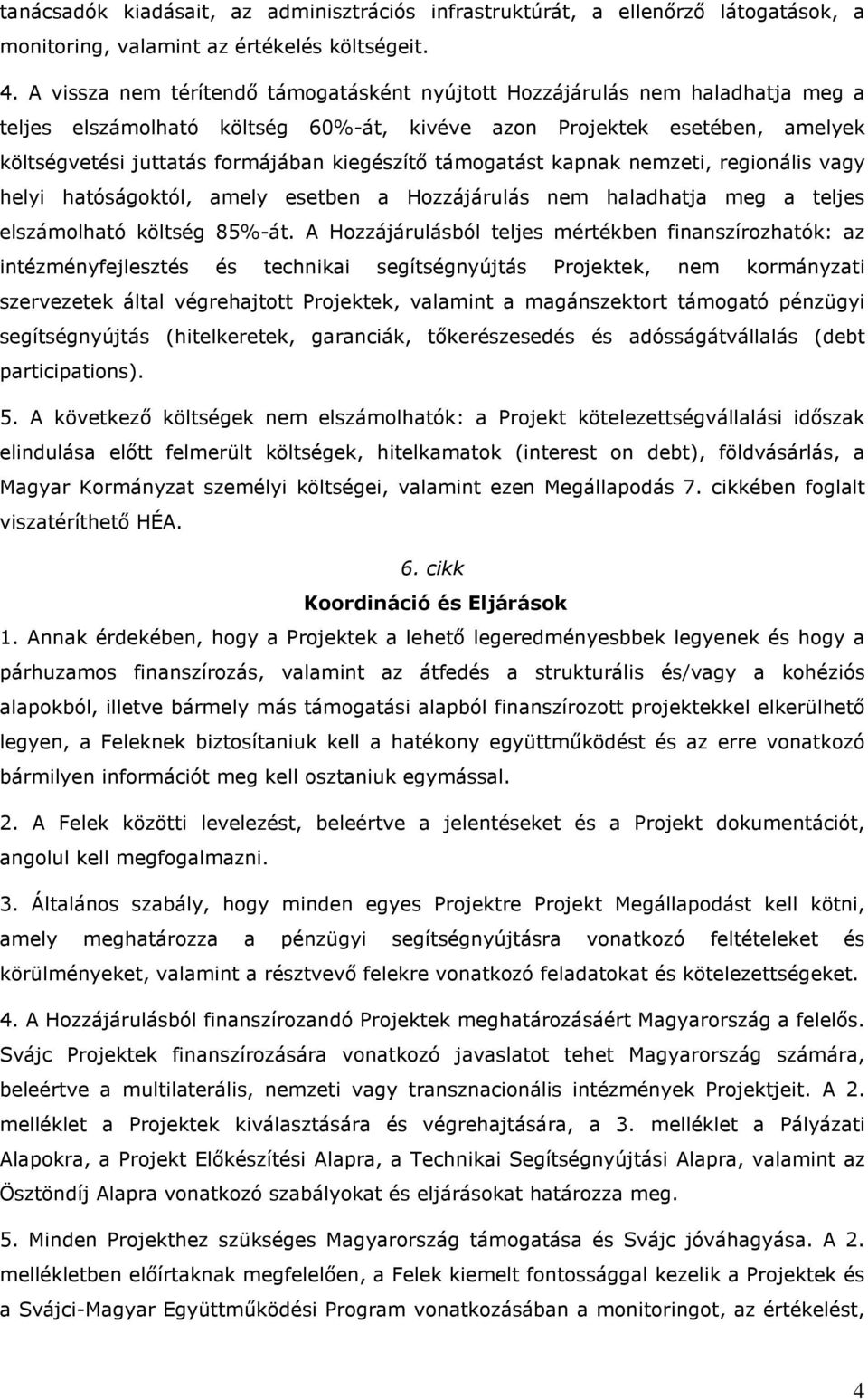 kiegészítı támogatást kapnak nemzeti, regionális vagy helyi hatóságoktól, amely esetben a Hozzájárulás nem haladhatja meg a teljes elszámolható költség 85%-át.