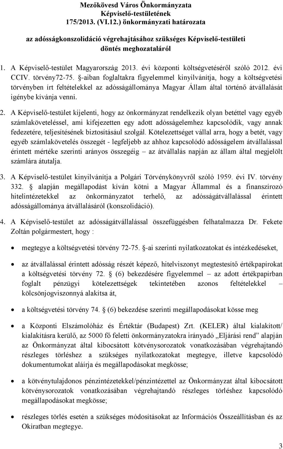 -aiban foglaltakra figyelemmel kinyilvánítja, hogy a költségvetési törvényben írt feltételekkel az adósságállománya Magyar Állam által történő átvállalását igénybe kívánja venni. 2.