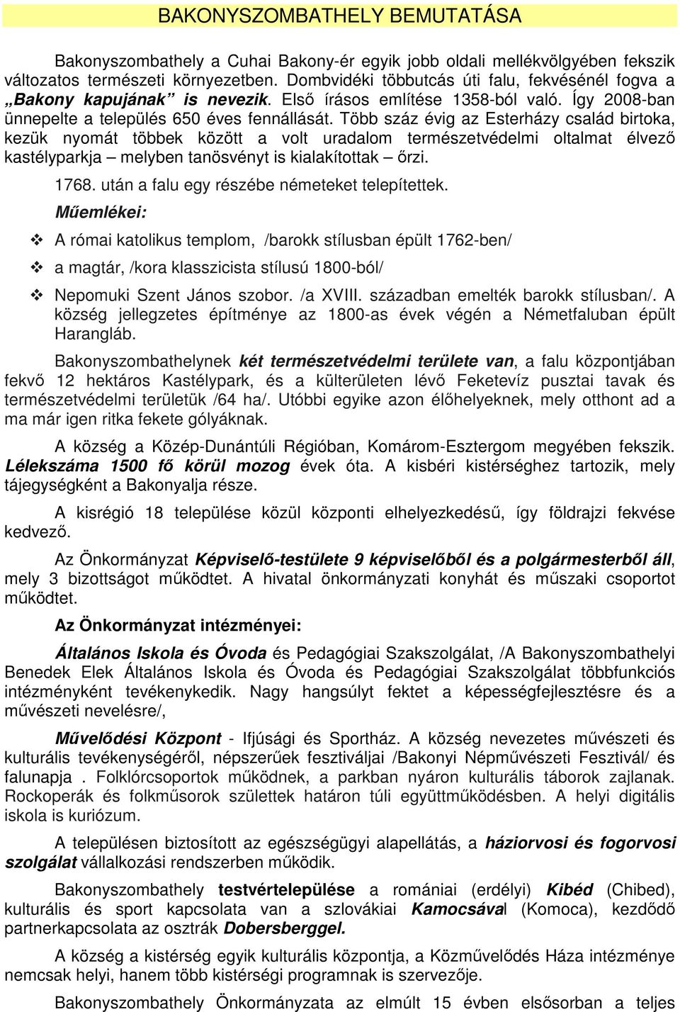 Több száz évig az Esterházy család birtoka, kezük nyomát többek között a volt uradalom természetvédelmi oltalmat élvező kastélyparkja melyben tanösvényt is kialakítottak őrzi. 1768.