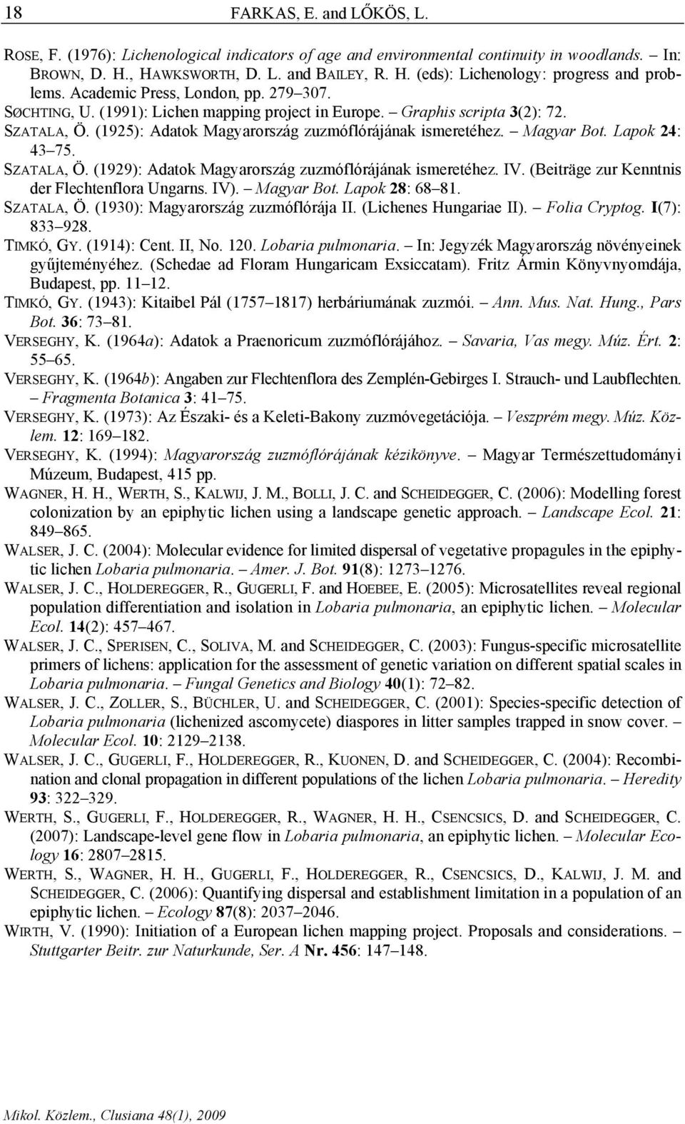Lapok 24: 43 75. SZATALA, Ö. (1929): Adatok Magyarország zuzmóflórájának ismeretéhez. IV. (Beiträge zur Kenntnis der Flechtenflora Ungarns. IV). Magyar Bot. Lapok 28: 68 81. SZATALA, Ö. (1930): Magyarország zuzmóflórája II.