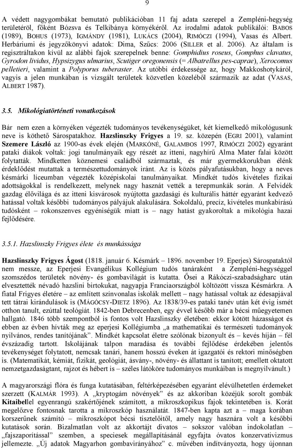 Az általam is regisztráltakon kívül az alábbi fajok szerepelnek benne: Gomphidius roseus, Gomphus clavatus, Gyrodon lividus, Hypsizygus ulmarius, Scutiger oregonensis (= Albatrellus pes-caprae),