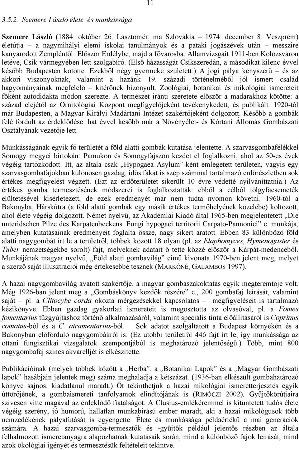 Államvizsgáit 1911-ben Kolozsváron letéve, Csík vármegyében lett szolgabíró. (Első házasságát Csíkszeredán, a másodikat kilenc évvel később Budapesten kötötte. Ezekből négy gyermeke született.