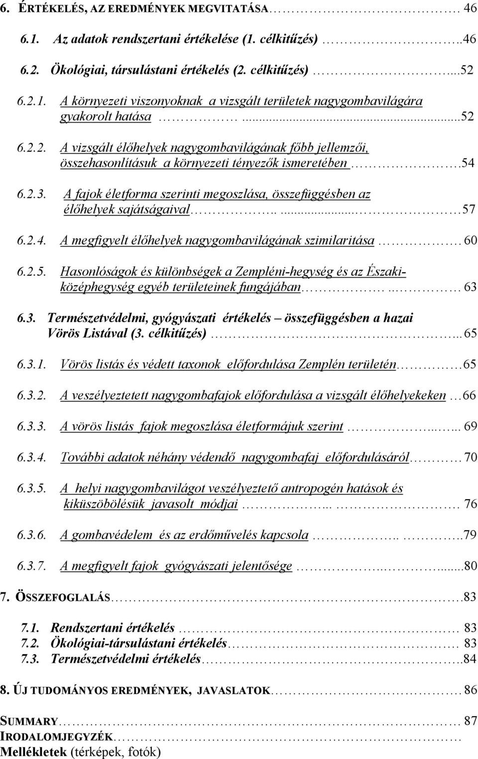 A fajok életforma szerinti megoszlása, összefüggésben az élőhelyek sajátságaival..... 57 6.2.4. A megfigyelt élőhelyek nagygombavilágának szimilaritása. 60 6.2.5. Hasonlóságok és különbségek a Zempléni-hegység és az Északiközéphegység egyéb területeinek fungájában.